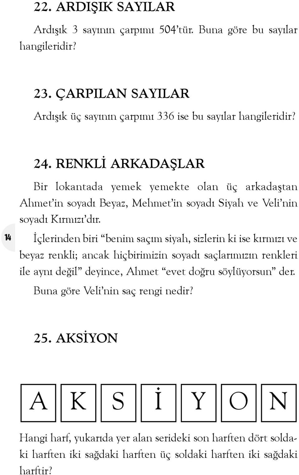 Ýçlerinden biri benim saçým siyah, sizlerin ki ise kýrmýzý ve beyaz renkli; ancak hiçbirimizin soyadý saçlarýmýzýn renkleri ile ayný deðil deyince, Ahmet evet doðru