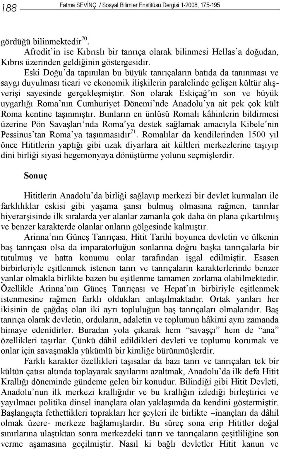 Eski Doğu da tapınılan bu büyük tanrıçaların batıda da tanınması ve saygı duyulması ticari ve ekonomik ilişkilerin paralelinde gelişen kültür alışverişi sayesinde gerçekleşmiştir.