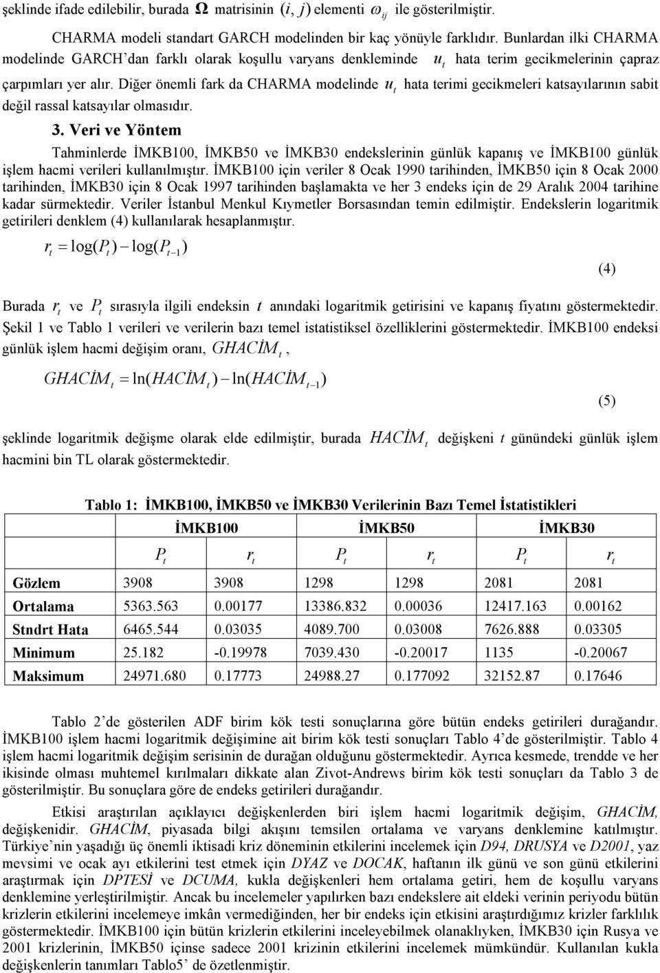 Vei ve Yönem u haa eimi gecikmelei kasayılaının sabi Tahminlede İMKB100, İMKB50 ve İMKB30 endeksleinin günlük kapanış ve İMKB100 günlük işlem hacmi veilei kullanılmışı.