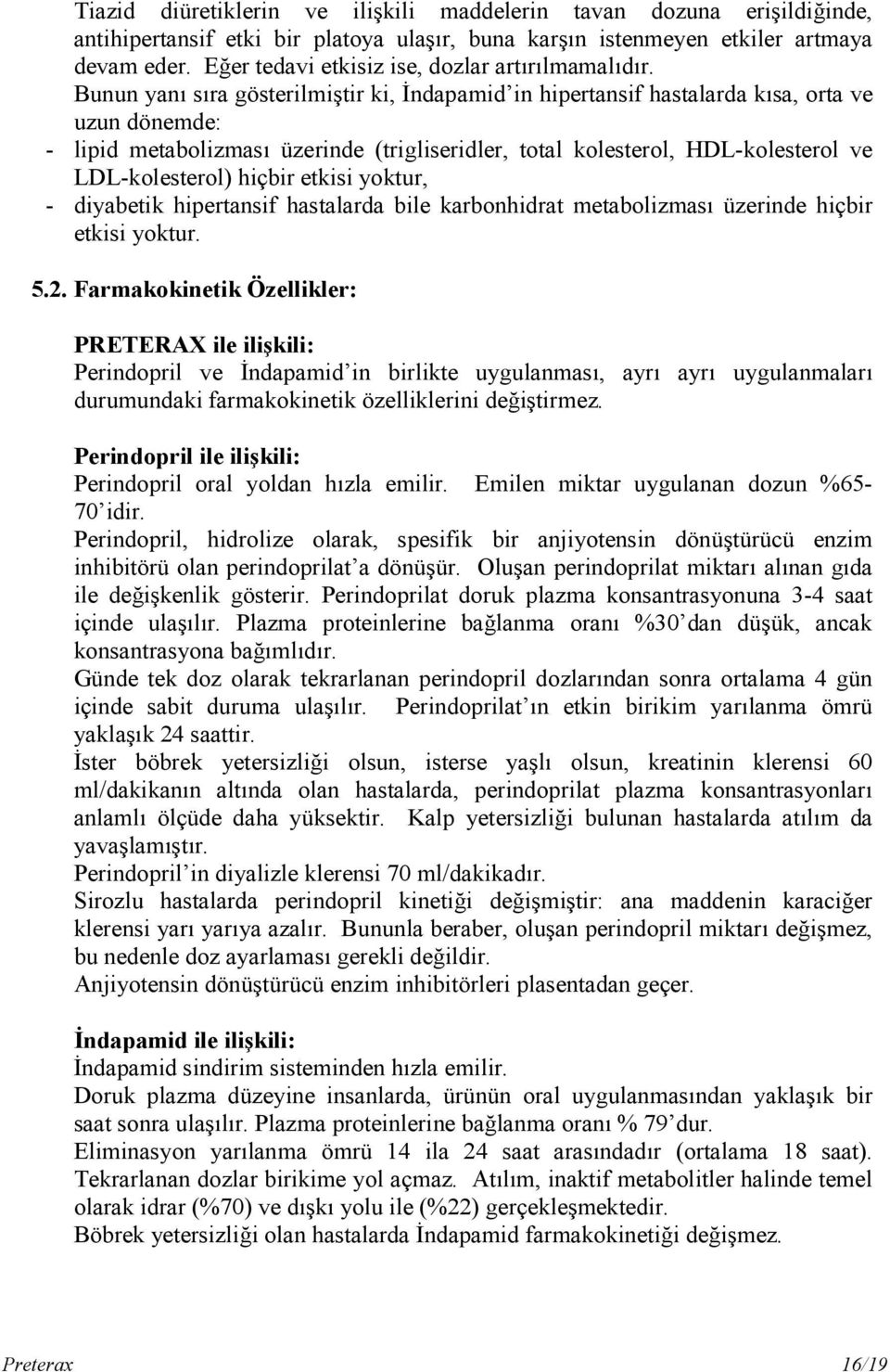 Bunun yanı sıra gösterilmiştir ki, İndapamid in hipertansif hastalarda kısa, orta ve uzun dönemde: - lipid metabolizması üzerinde (trigliseridler, total kolesterol, HDL-kolesterol ve LDL-kolesterol)