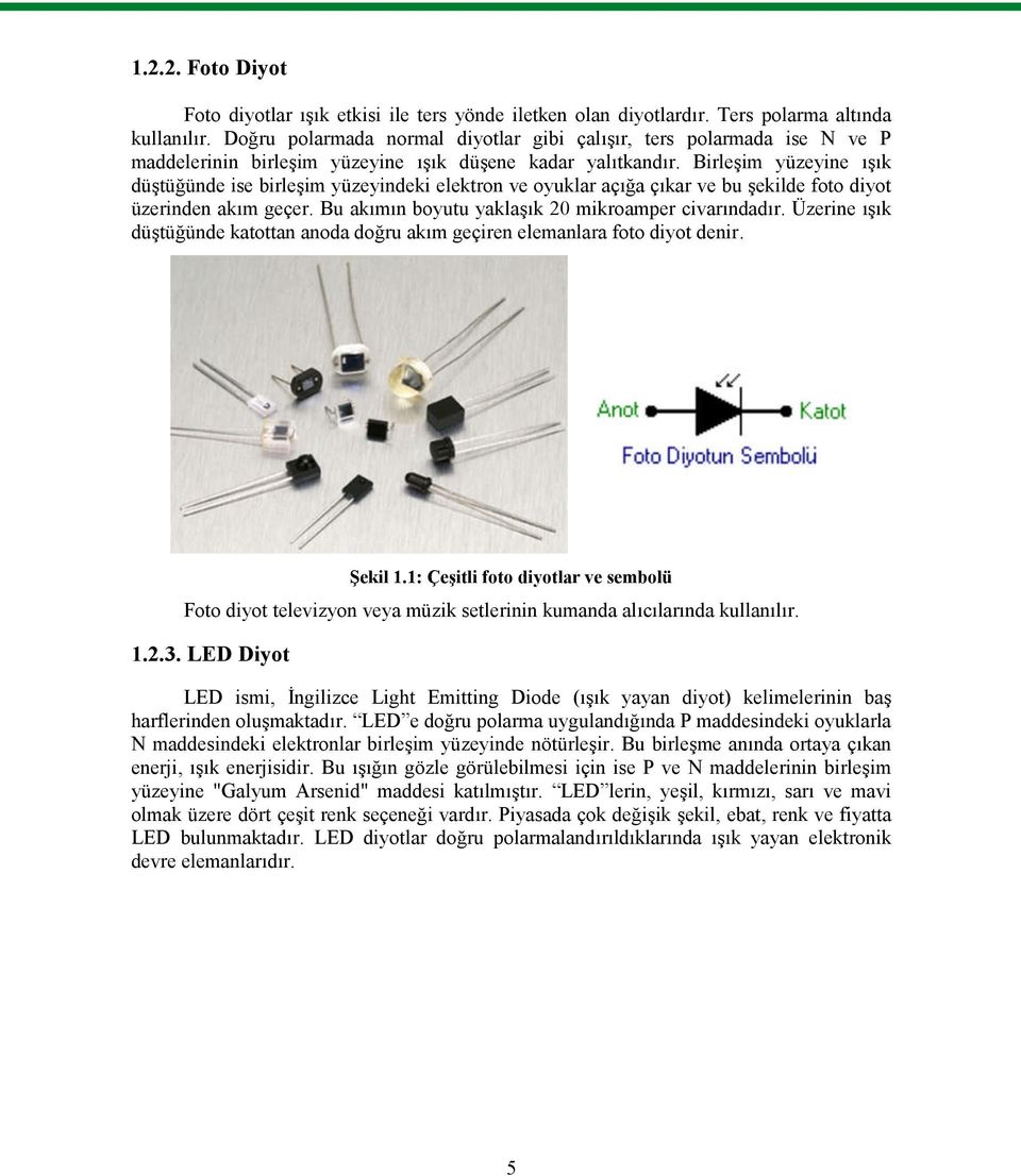 Birleşim yüzeyine ışık düştüğünde ise birleşim yüzeyindeki elektron ve oyuklar açığa çıkar ve bu şekilde foto diyot üzerinden akım geçer. Bu akımın boyutu yaklaşık 20 mikroamper civarındadır.