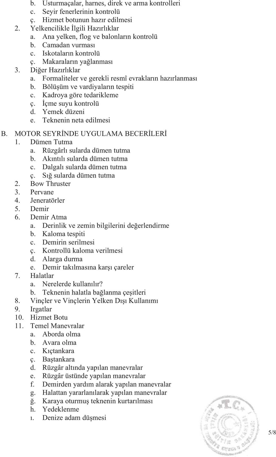 Kadroya göre tedarikleme ç. çme suyu kontrolü d. Yemek düzeni e. Teknenin neta edilmesi B. MOTOR SEYR NDE UYGULAMA BECER LER 1. Dümen Tutma a. Rüzgârl sularda dümen tutma b.