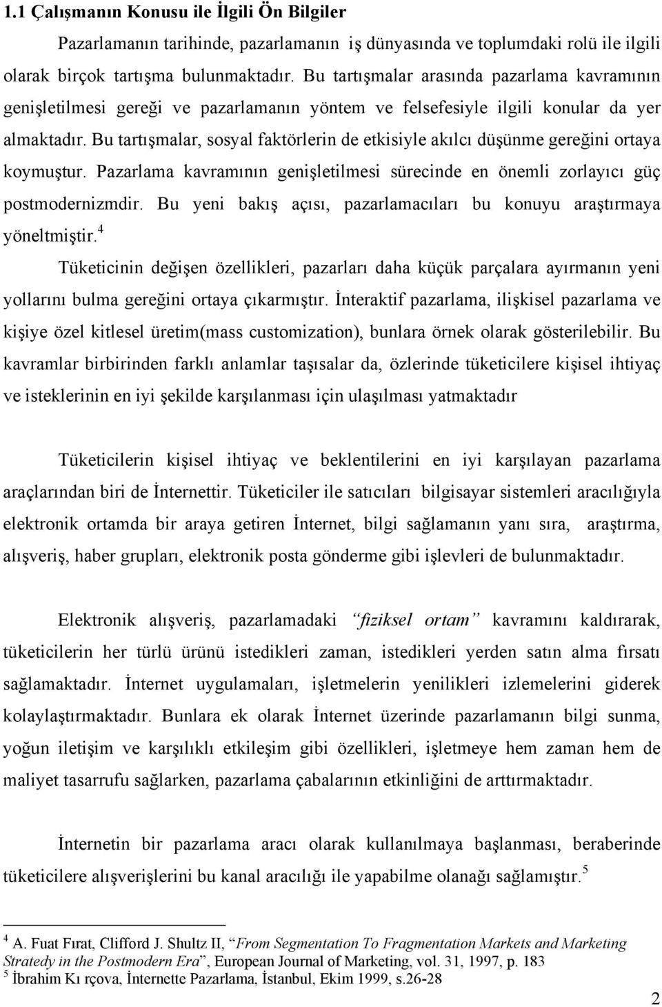 Bu tartışmalar, sosyal faktörlerin de etkisiyle akılcı düşünme gereğini ortaya koymuştur. Pazarlama kavramının genişletilmesi sürecinde en önemli zorlayıcı güç postmodernizmdir.