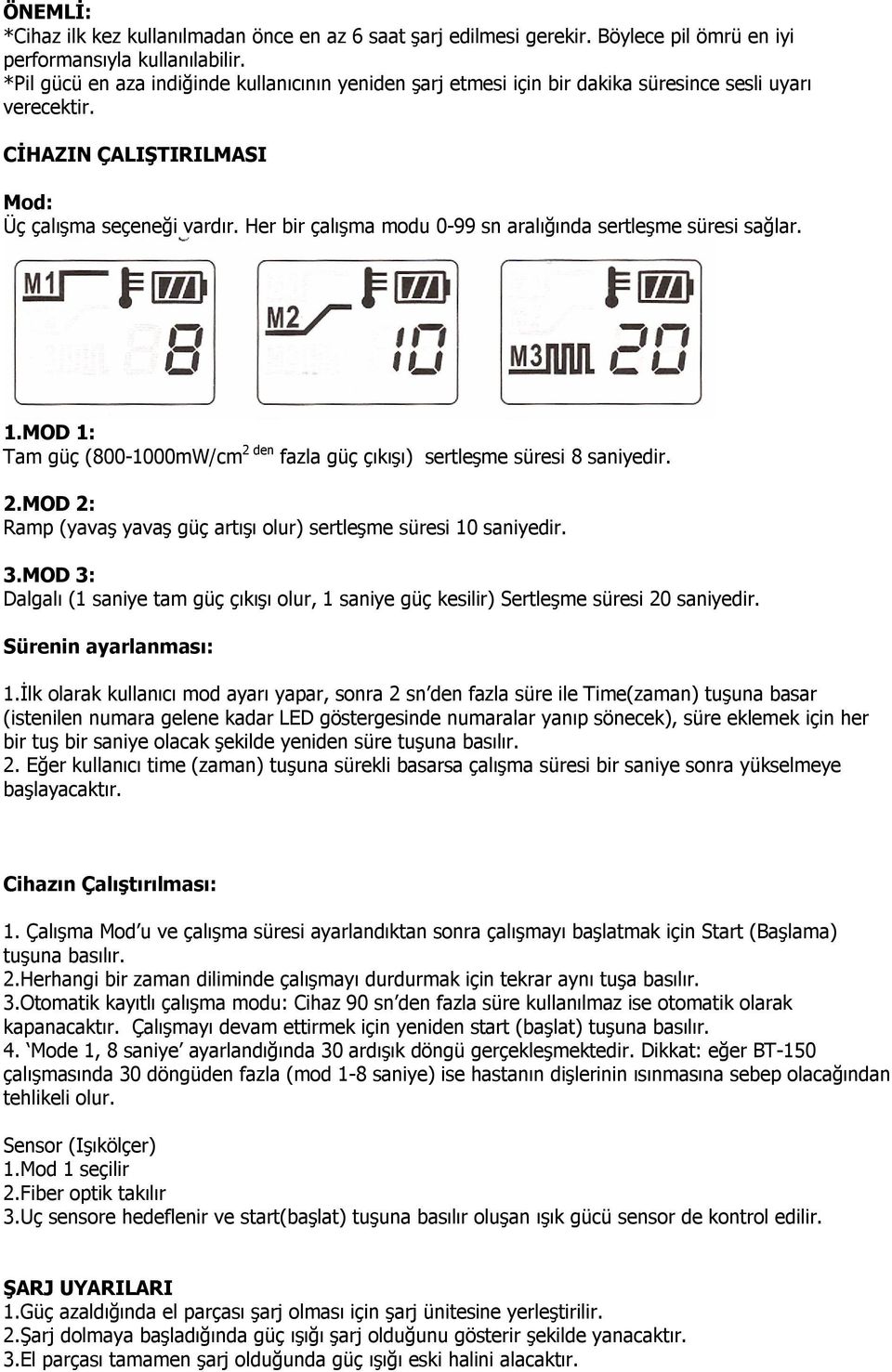 Her bir çalışma modu 0-99 sn aralığında sertleşme süresi sağlar. 1.MOD 1: Tam güç (800-1000mW/cm 2 den fazla güç çıkışı) sertleşme süresi 8 saniyedir. 2.MOD 2: Ramp (yavaş yavaş güç artışı olur) sertleşme süresi 10 saniyedir.