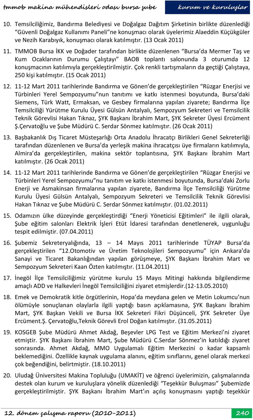 TMMOB Bursa İKK ve Doğader tarafından birlikte düzenlenen Bursa da Mermer Taş ve Kum Ocaklarının Durumu Çalıştayı BAOB toplantı salonunda 3 oturumda 12 konuşmacının katılımıyla gerçekleştirilmiştir.