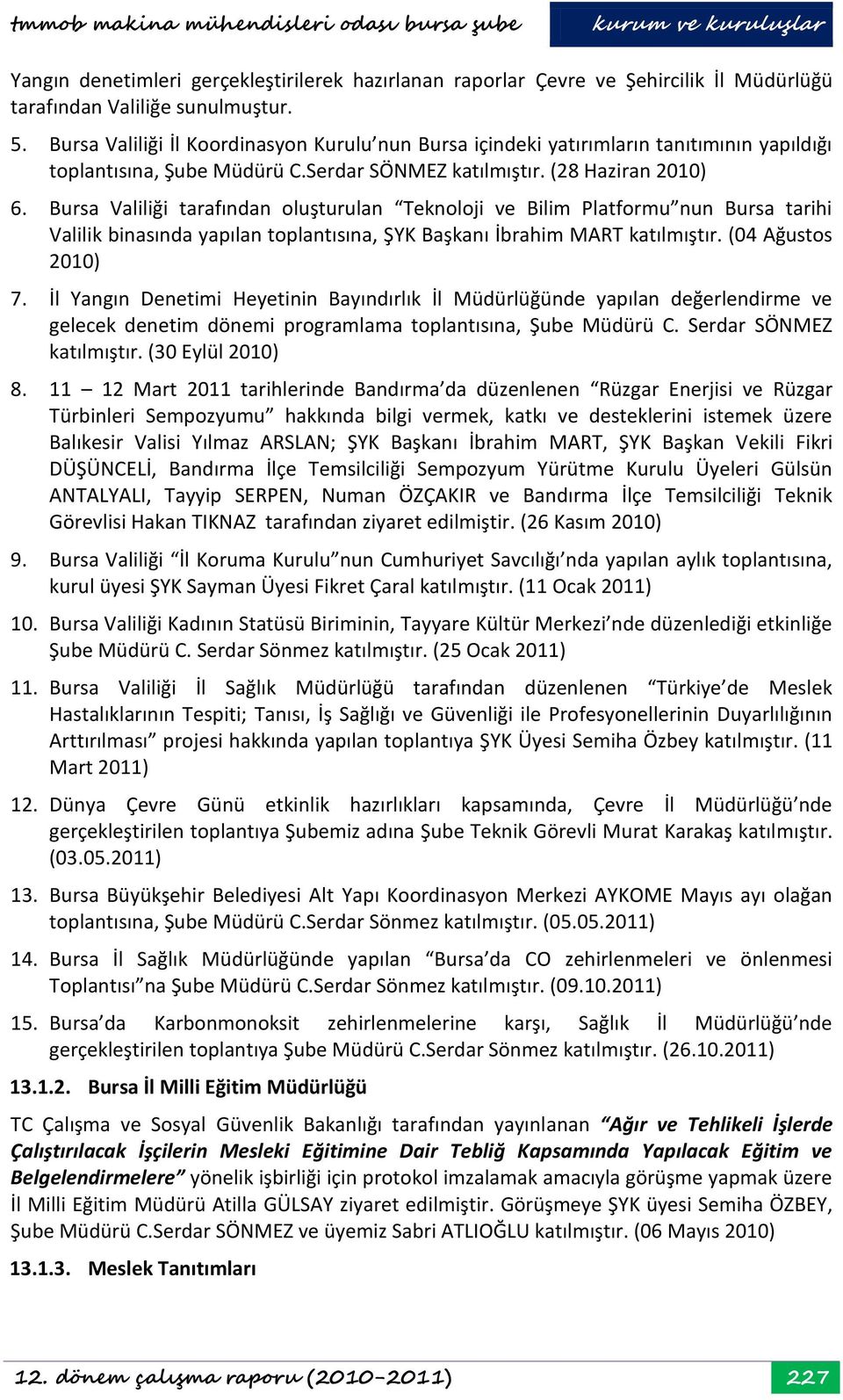 Bursa Valiliği tarafından oluşturulan Teknoloji ve Bilim Platformu nun Bursa tarihi Valilik binasında yapılan toplantısına, ŞYK Başkanı İbrahim MART katılmıştır. (04 Ağustos 2010) 7.