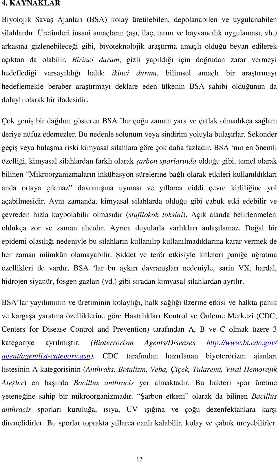 Birinci durum, gizli yapıldığı için doğrudan zarar vermeyi hedeflediği varsayıldığı halde ikinci durum, bilimsel amaçlı bir araştırmayı hedeflemekle beraber araştırmayı deklare eden ülkenin BSA