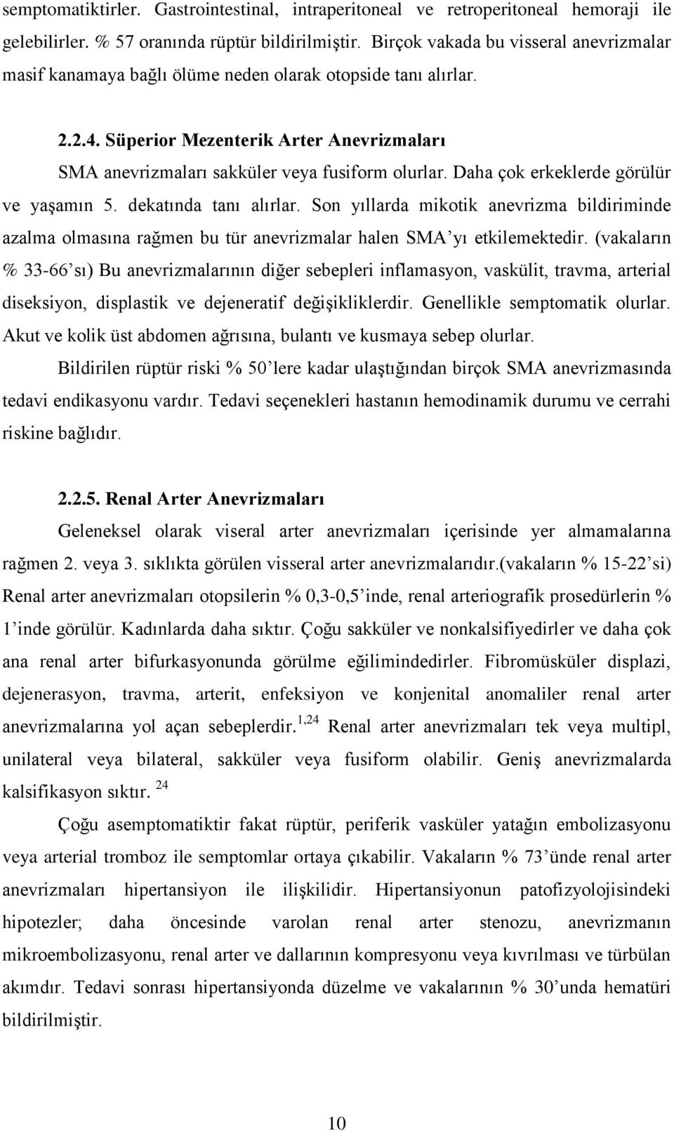 Daha çok erkeklerde görülür ve yaşamın 5. dekatında tanı alırlar. Son yıllarda mikotik anevrizma bildiriminde azalma olmasına rağmen bu tür anevrizmalar halen SMA yı etkilemektedir.