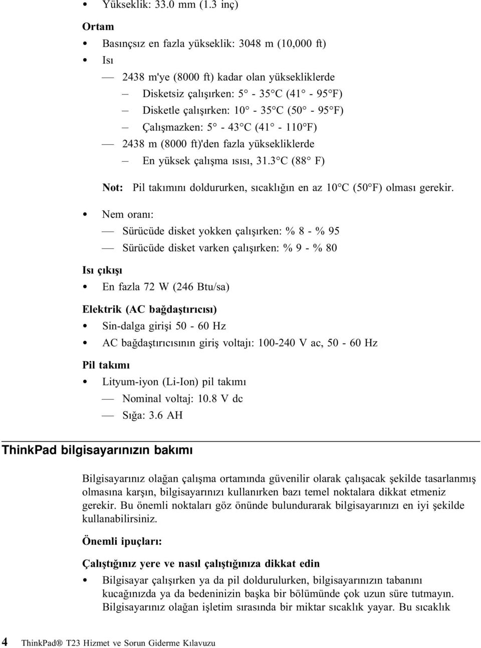 Çalışmazken: 5-43 C (41-110 F) 2438 m (8000 ft)'den fazla yüksekliklerde En yüksek çalışma ısısı, 31.3 C (88 F) Not: Pil takımını doldururken, sıcaklığın en az 10 C (50 F) olması gerekir.