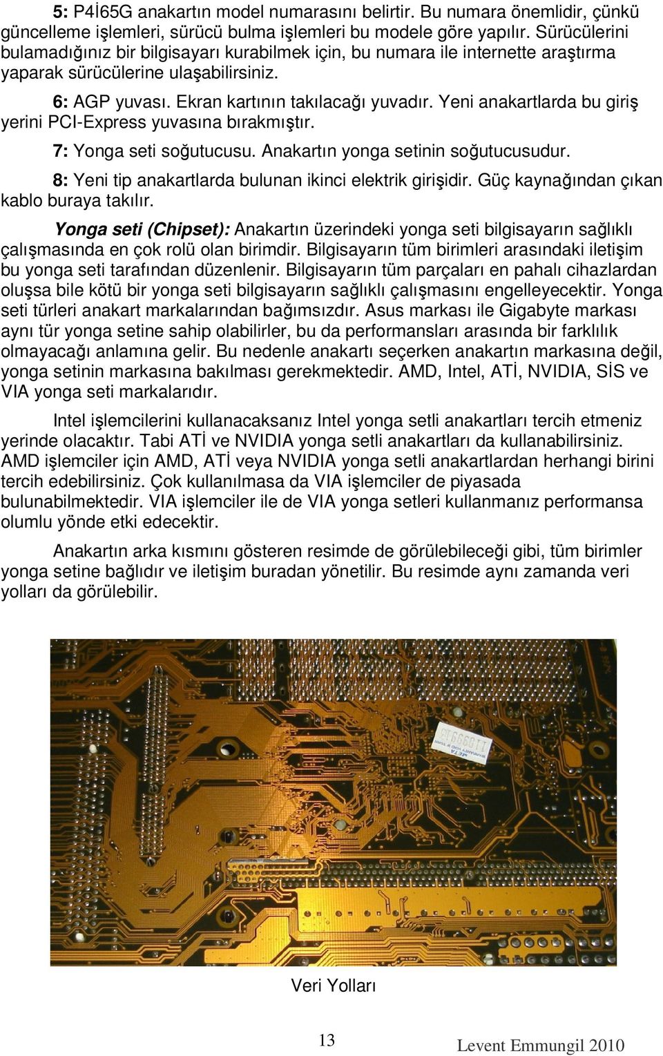 Yeni anakartlarda bu giriş yerini PCI-Express yuvasına bırakmıştır. 7: Yonga seti soğutucusu. Anakartın yonga setinin soğutucusudur. 8: Yeni tip anakartlarda bulunan ikinci elektrik girişidir.