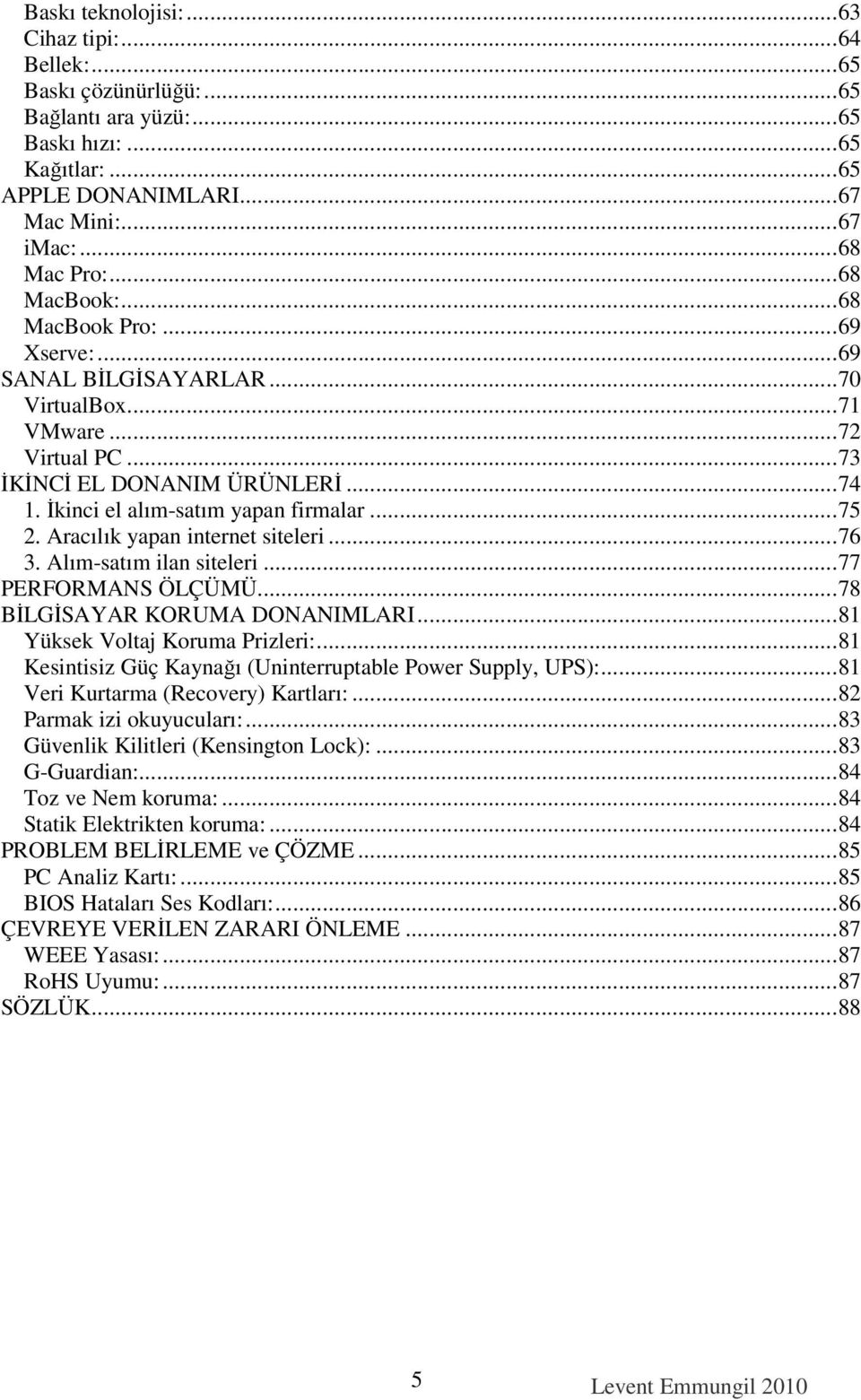 Aracılık yapan internet siteleri...76 3. Alım-satım ilan siteleri...77 PERFORMANS ÖLÇÜMÜ...78 BĐLGĐSAYAR KORUMA DONANIMLARI...81 Yüksek Voltaj Koruma Prizleri:.