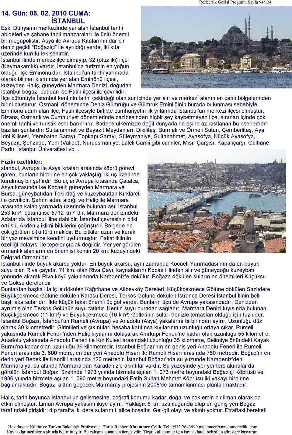 İstanbul da turizmin en yoğun olduğu ilçe Eminönü dür.