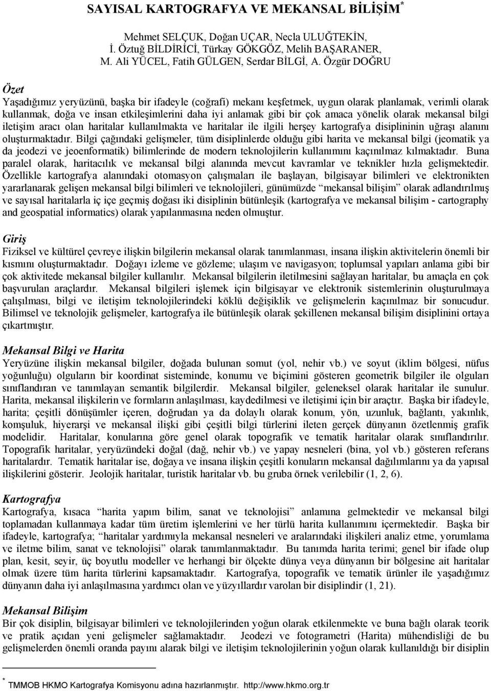 amaca yönelik olarak mekansal bilgi iletişim aracı olan haritalar kullanılmakta ve haritalar ile ilgili herşey kartografya disiplininin uğraşı alanını oluşturmaktadır.