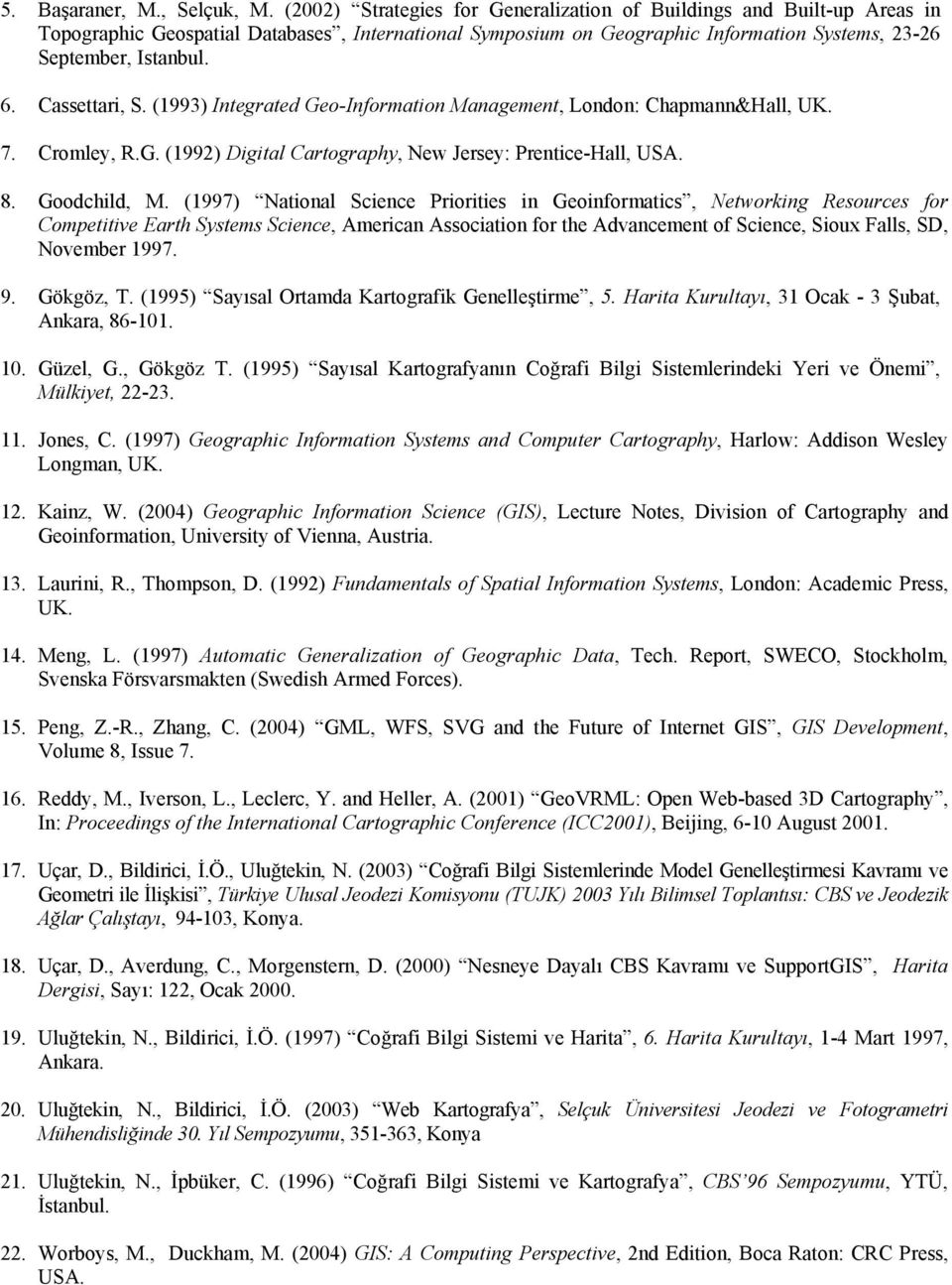 Cassettari, S. (1993) Integrated Geo-Information Management, London: Chapmann&Hall, UK. 7. Cromley, R.G. (1992) Digital Cartography, New Jersey: Prentice-Hall, USA. 8. Goodchild, M.