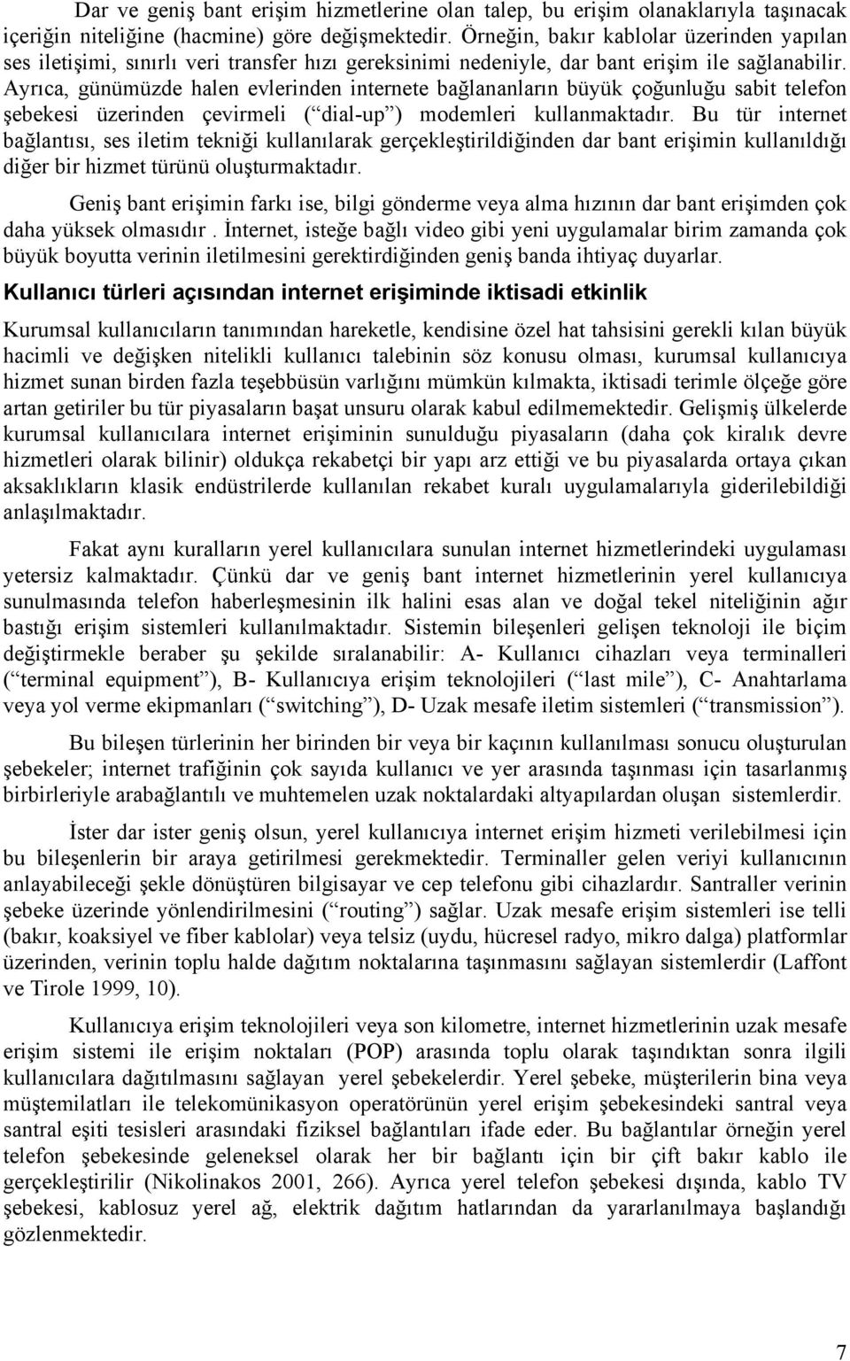 Ayrıca, günümüzde halen evlerinden internete bağlananların büyük çoğunluğu sabit telefon şebekesi üzerinden çevirmeli ( dial-up ) modemleri kullanmaktadır.