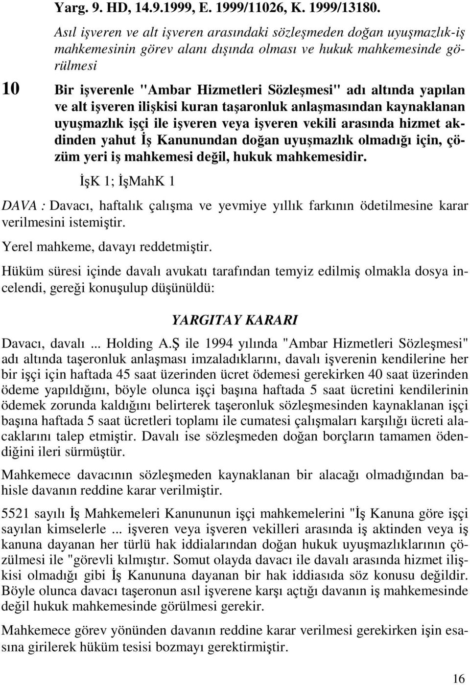 altında yapılan ve alt işveren ilişkisi kuran taşaronluk anlaşmasından kaynaklanan uyuşmazlık işçi ile işveren veya işveren vekili arasında hizmet akdinden yahut Đş Kanunundan doğan uyuşmazlık