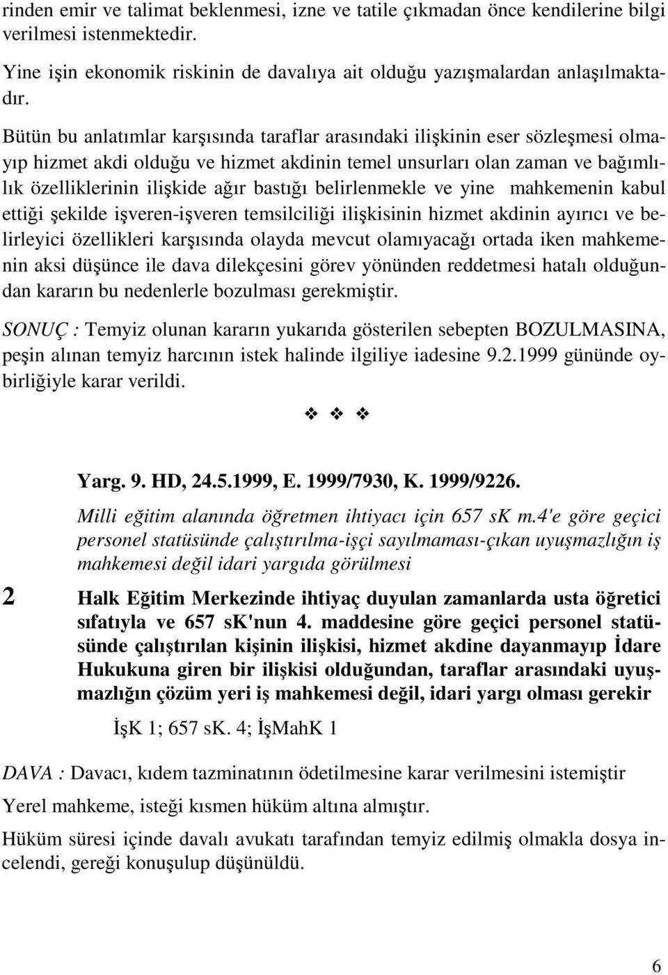 belirlenmekle ve yine mahkemenin kabul ettiği şekilde işveren-işveren temsilciliği ilişkisinin hizmet akdinin ayırıcı ve belirleyici özellikleri karşısında olayda mevcut olamıyacağı ortada iken