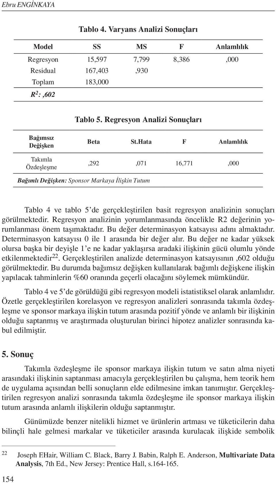 Hata F Anlamlılık,292,071 16,771,000 Bağımlı Değişken: Sponsor Markaya İlişkin Tutum Tablo 4 ve tablo 5 de gerçekleştirilen basit regresyon analizinin sonuçları görülmektedir.