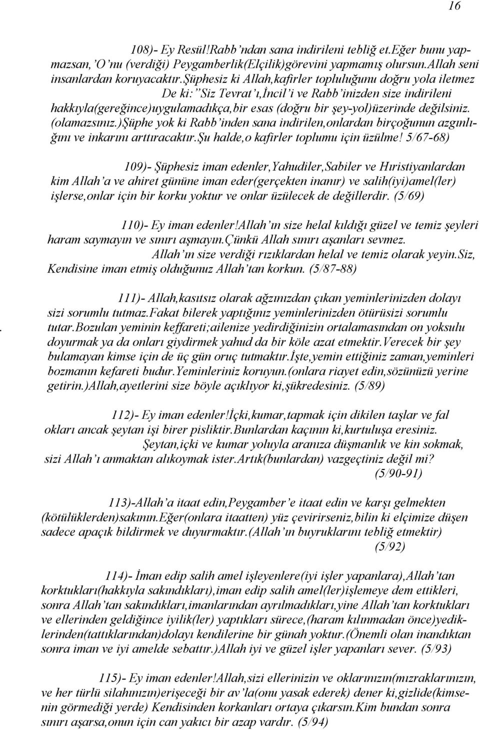 (olamazsınız.)şüphe yok ki Rabb inden sana indirilen,onlardan birçoğunun azgınlığını ve inkarını arttıracaktır.şu halde,o kafirler toplumu için üzülme!