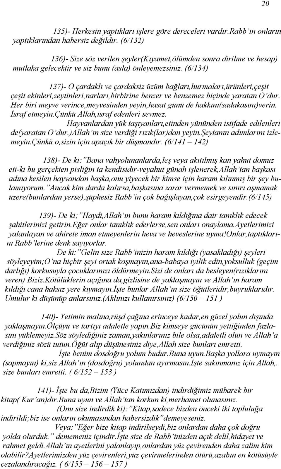 (6/134) 137)- O çardaklı ve çardaksiz üzüm bağları,hurmaları,ürünleri,çeşit çeşit ekinleri,zeytinleri,narları,birbirine benzer ve benzemez biçinde yaratan O dur.