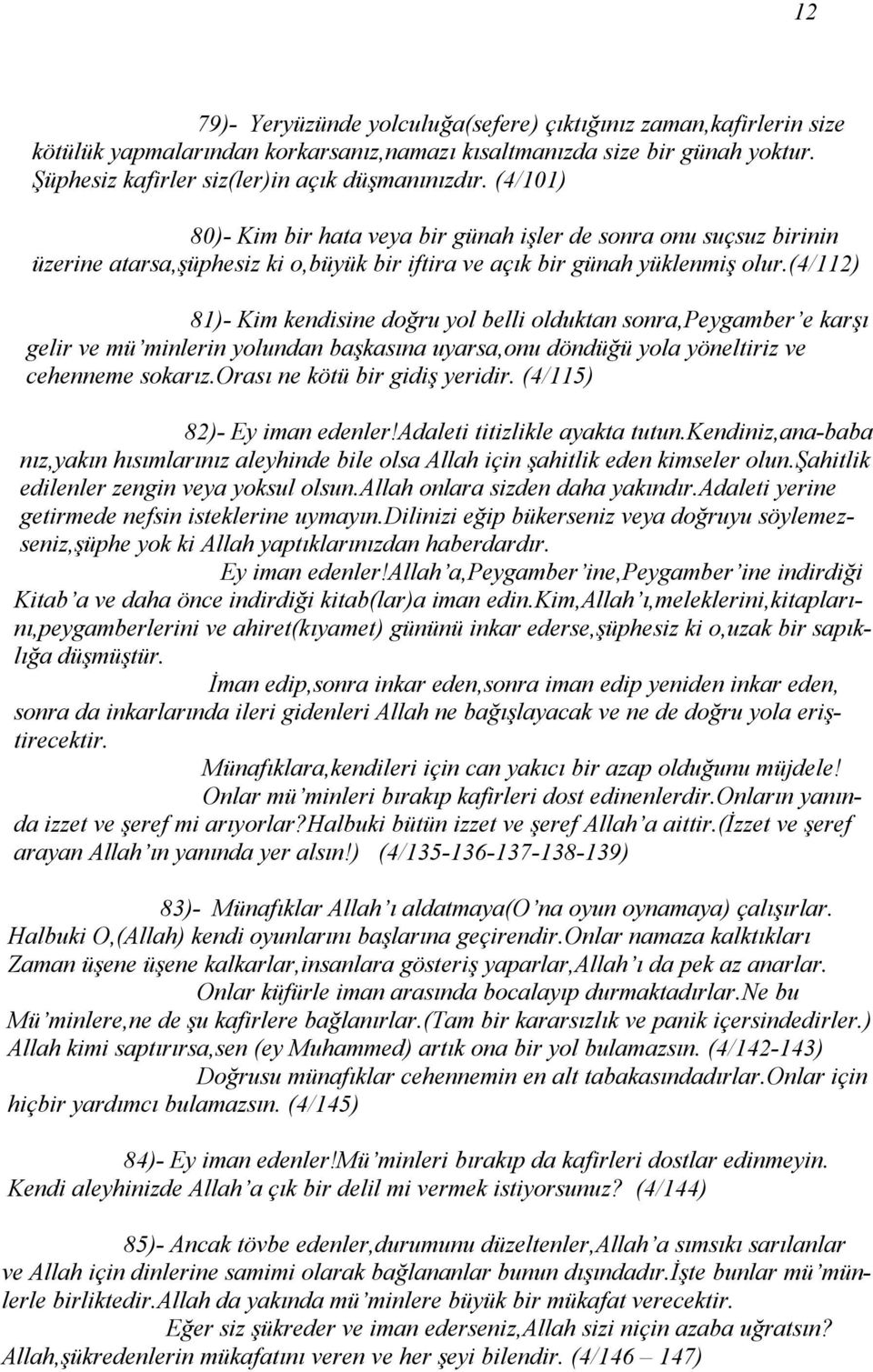 (4/112) 81)- Kim kendisine doğru yol belli olduktan sonra,peygamber e karşı gelir ve mü minlerin yolundan başkasına uyarsa,onu döndüğü yola yöneltiriz ve cehenneme sokarız.