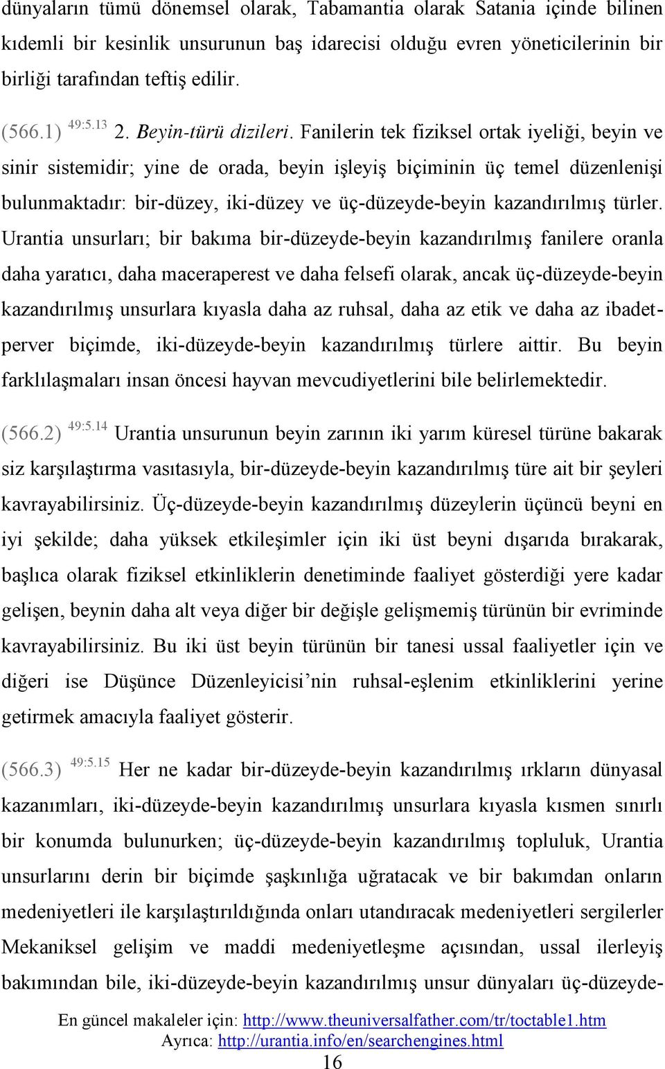 Fanilerin tek fiziksel ortak iyeliği, beyin ve sinir sistemidir;; yine de orada, beyin işleyiş biçiminin üç temel düzenlenişi bulunmaktadır: bir-düzey, iki-düzey ve üç-düzeyde-beyin kazandırılmış