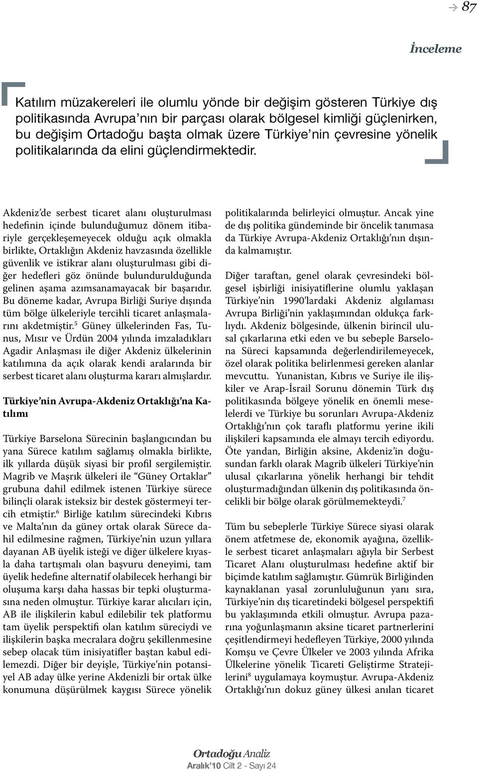 Akdeniz de serbest ticaret alanı oluşturulması hedefinin içinde bulunduğumuz dönem itibariyle gerçekleşemeyecek olduğu açık olmakla birlikte, Ortaklığın Akdeniz havzasında özellikle güvenlik ve