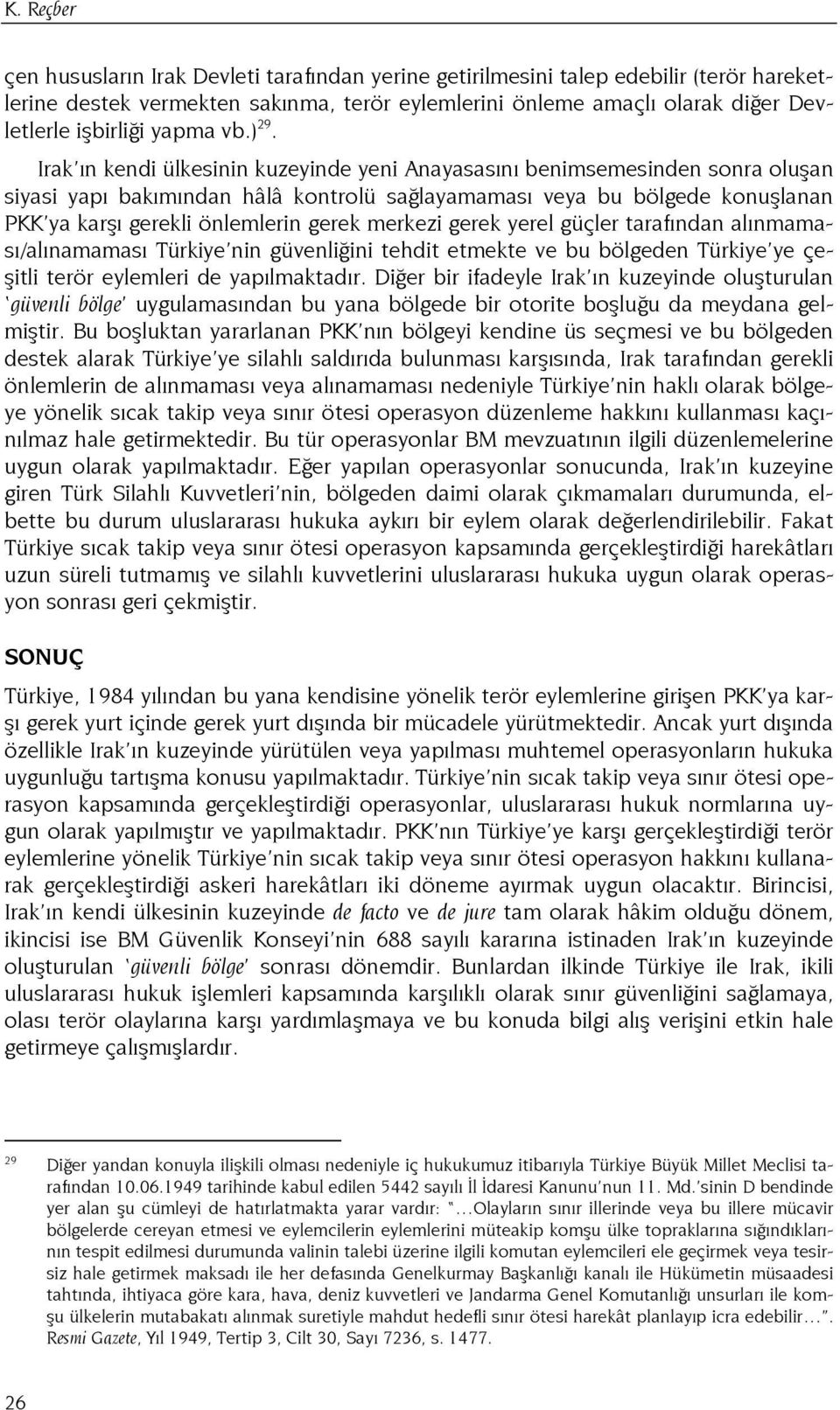 Irak ın kendi ülkesinin kuzeyinde yeni Anayasasını benimsemesinden sonra oluşan siyasi yapı bakımından hâlâ kontrolü sağlayamaması veya bu bölgede konuşlanan PKK ya karşı gerekli önlemlerin gerek