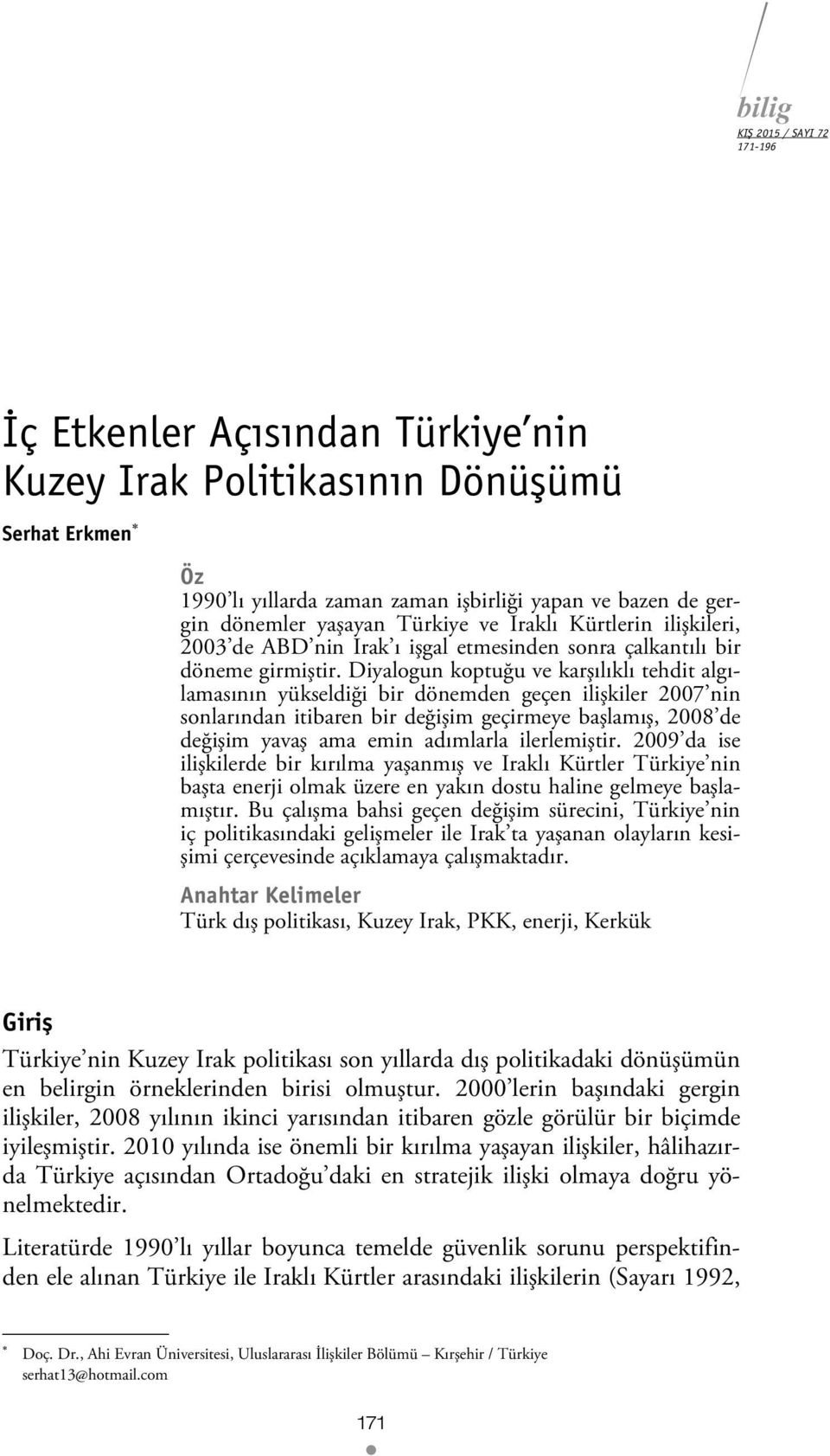 Diyalogun koptuğu ve karşılıklı tehdit algılamasının yükseldiği bir dönemden geçen ilişkiler 2007 nin sonlarından itibaren bir değişim geçirmeye başlamış, 2008 de değişim yavaş ama emin adımlarla