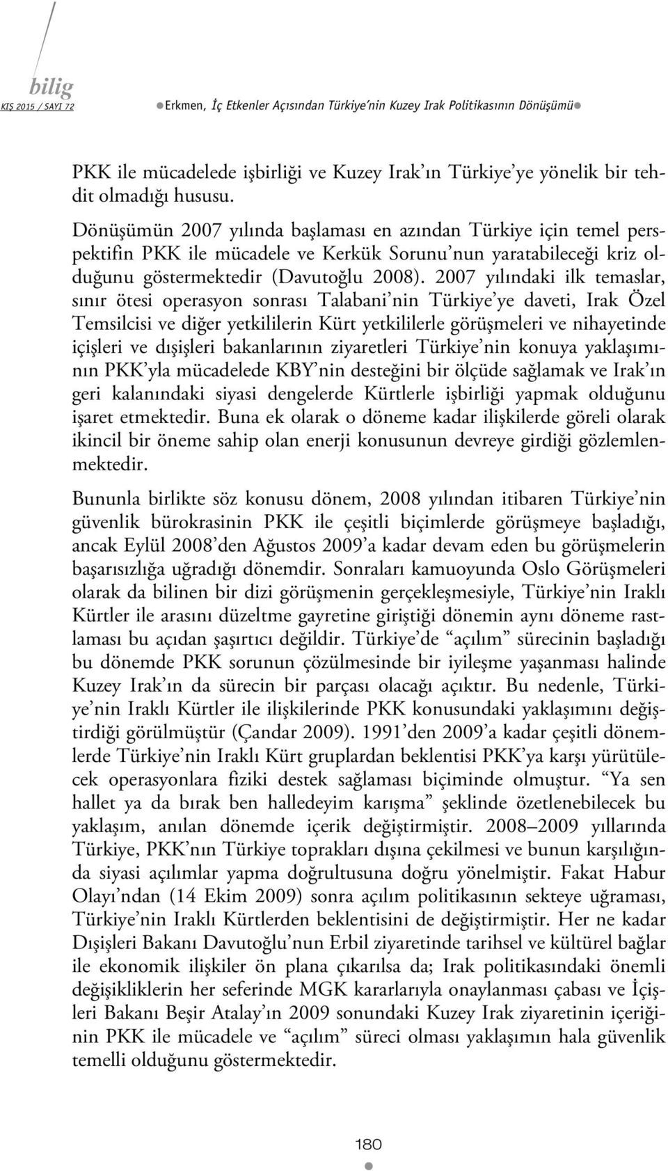 2007 yılındaki ilk temaslar, sınır ötesi operasyon sonrası Talabani nin Türkiye ye daveti, Irak Özel Temsilcisi ve diğer yetkililerin Kürt yetkililerle görüşmeleri ve nihayetinde içişleri ve