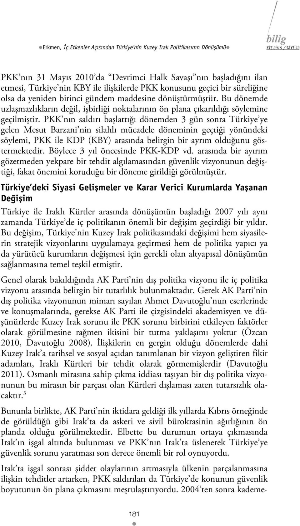 PKK nın saldırı başlattığı dönemden 3 gün sonra Türkiye ye gelen Mesut Barzani nin silahlı mücadele döneminin geçtiği yönündeki söylemi, PKK ile KDP (KBY) arasında belirgin bir ayrım olduğunu