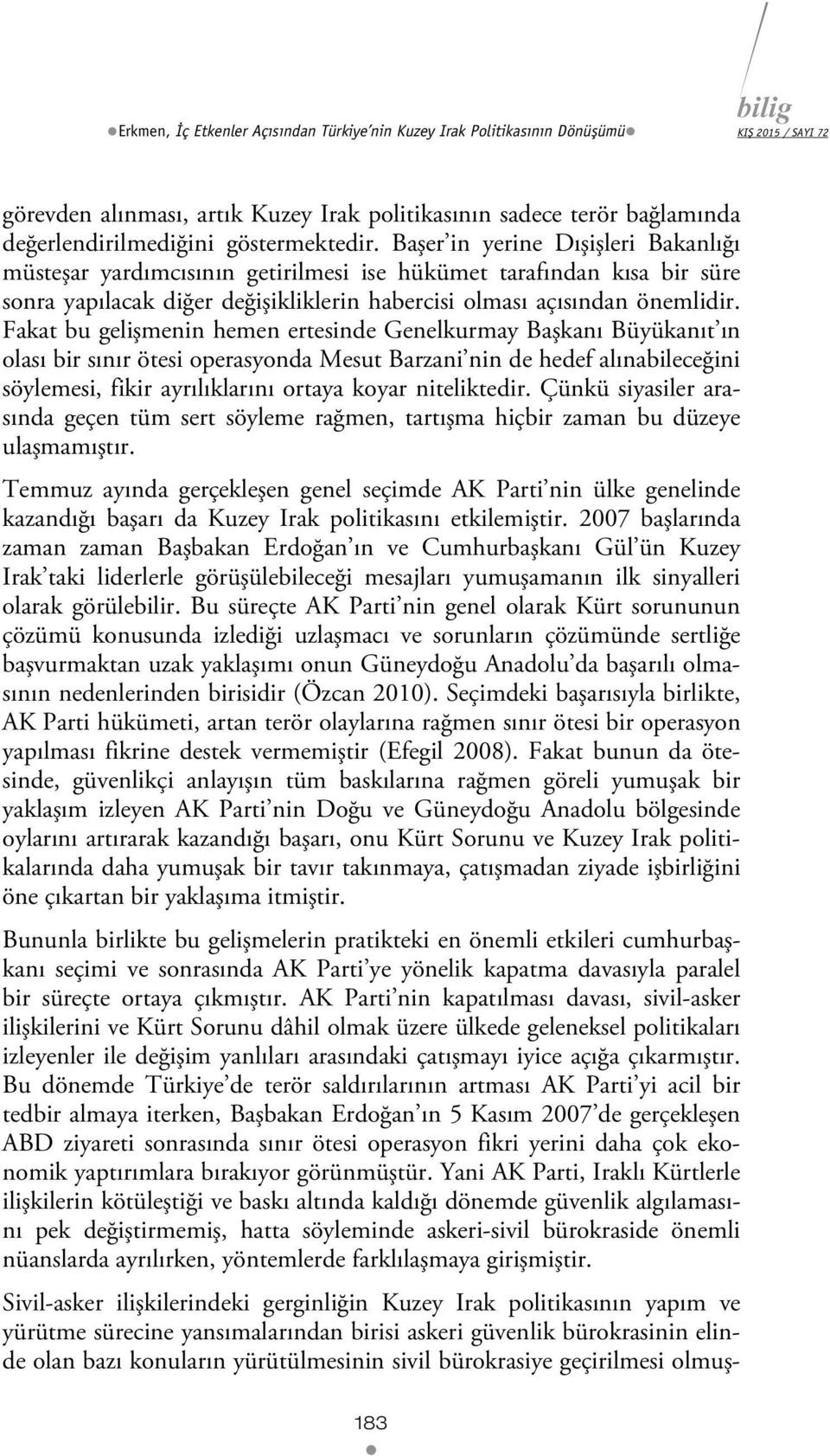 Fakat bu gelişmenin hemen ertesinde Genelkurmay Başkanı Büyükanıt ın olası bir sınır ötesi operasyonda Mesut Barzani nin de hedef alınabileceğini söylemesi, fikir ayrılıklarını ortaya koyar