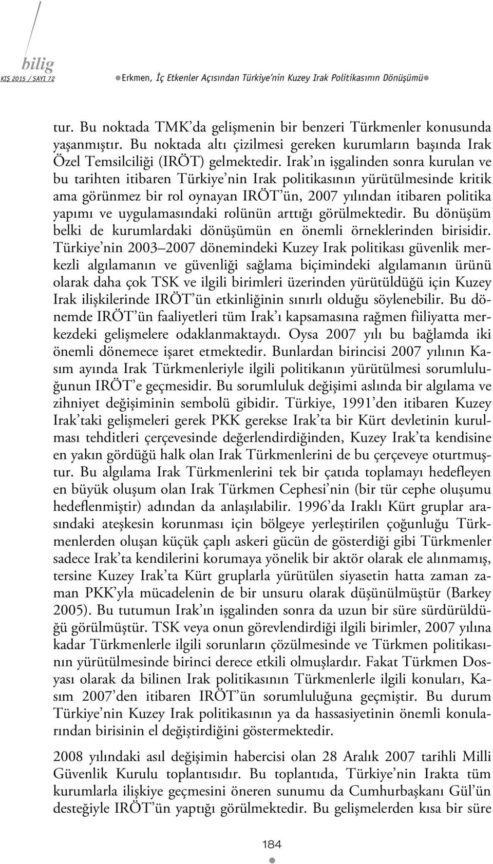 Irak ın işgalinden sonra kurulan ve bu tarihten itibaren Türkiye nin Irak politikasının yürütülmesinde kritik ama görünmez bir rol oynayan IRÖT ün, 2007 yılından itibaren politika yapımı ve