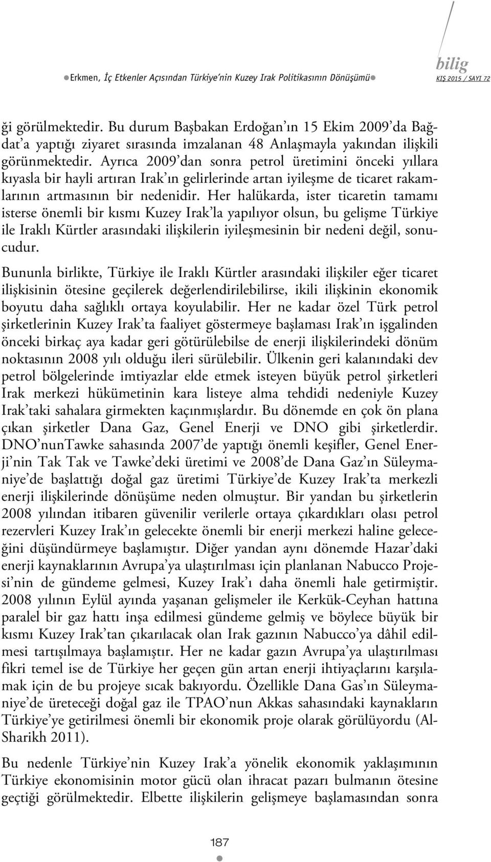 Ayrıca 2009 dan sonra petrol üretimini önceki yıllara kıyasla bir hayli artıran Irak ın gelirlerinde artan iyileşme de ticaret rakamlarının artmasının bir nedenidir.