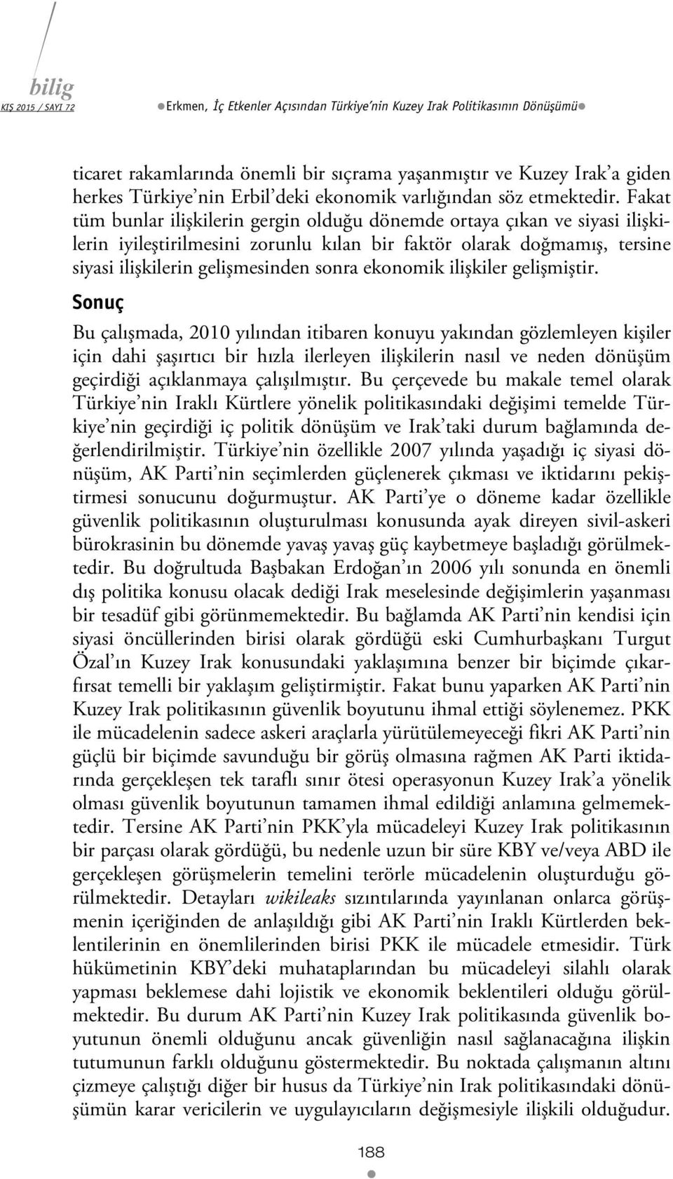 Fakat tüm bunlar ilişkilerin gergin olduğu dönemde ortaya çıkan ve siyasi ilişkilerin iyileştirilmesini zorunlu kılan bir faktör olarak doğmamış, tersine siyasi ilişkilerin gelişmesinden sonra