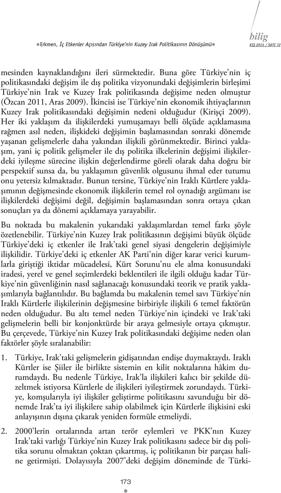 İkincisi ise Türkiye nin ekonomik ihtiyaçlarının Kuzey Irak politikasındaki değişimin nedeni olduğudur (Kirişçi 2009).