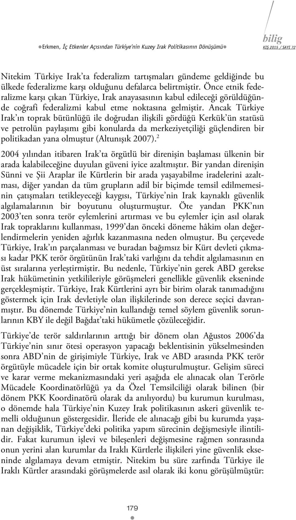 Ancak Türkiye Irak ın toprak bütünlüğü ile doğrudan ilişkili gördüğü Kerkük ün statüsü ve petrolün paylaşımı gibi konularda da merkeziyetçiliği güçlendiren bir politikadan yana olmuştur (Altunışık