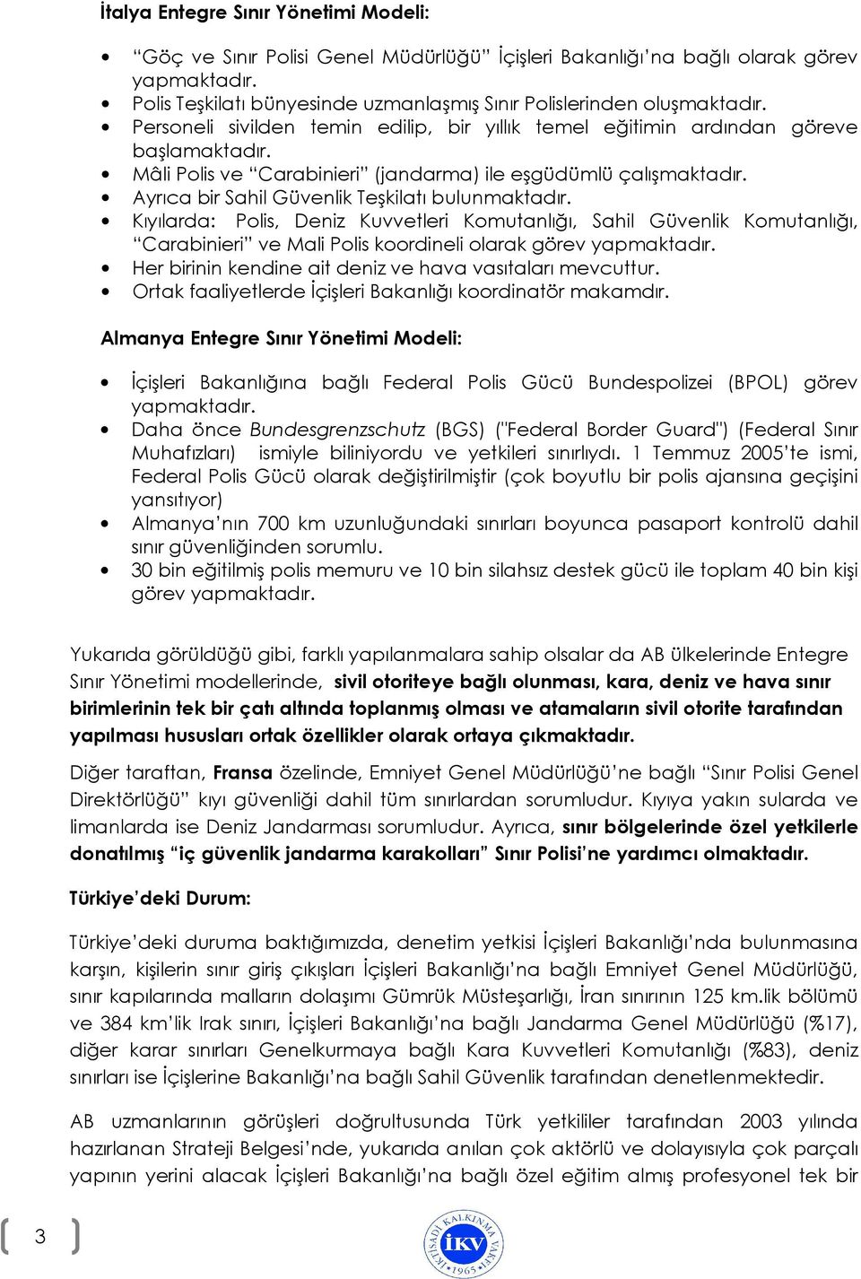 Ayrıca bir Sahil Güvenlik Teşkilatı bulunmaktadır. Kıyılarda: Polis, Deniz Kuvvetleri Komutanlığı, Sahil Güvenlik Komutanlığı, Carabinieri ve Mali Polis koordineli olarak görev yapmaktadır.