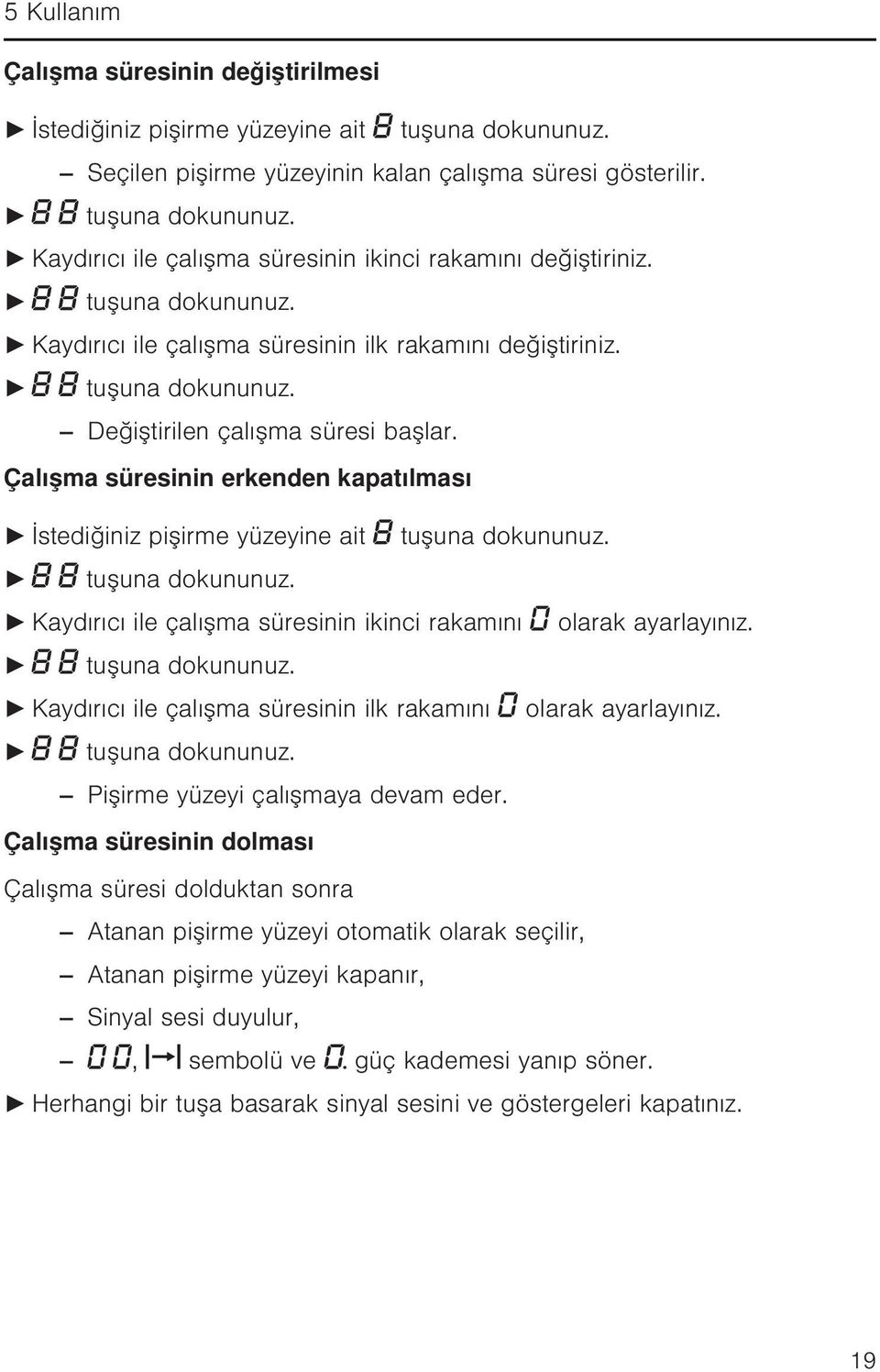 Çalışma süresinin erkenden kapatılması İstediğiniz pişirme yüzeyine ait tuşuna dokununuz. Kaydırıcı ile çalışma süresinin ikinci rakamını olarak ayarlayınız.