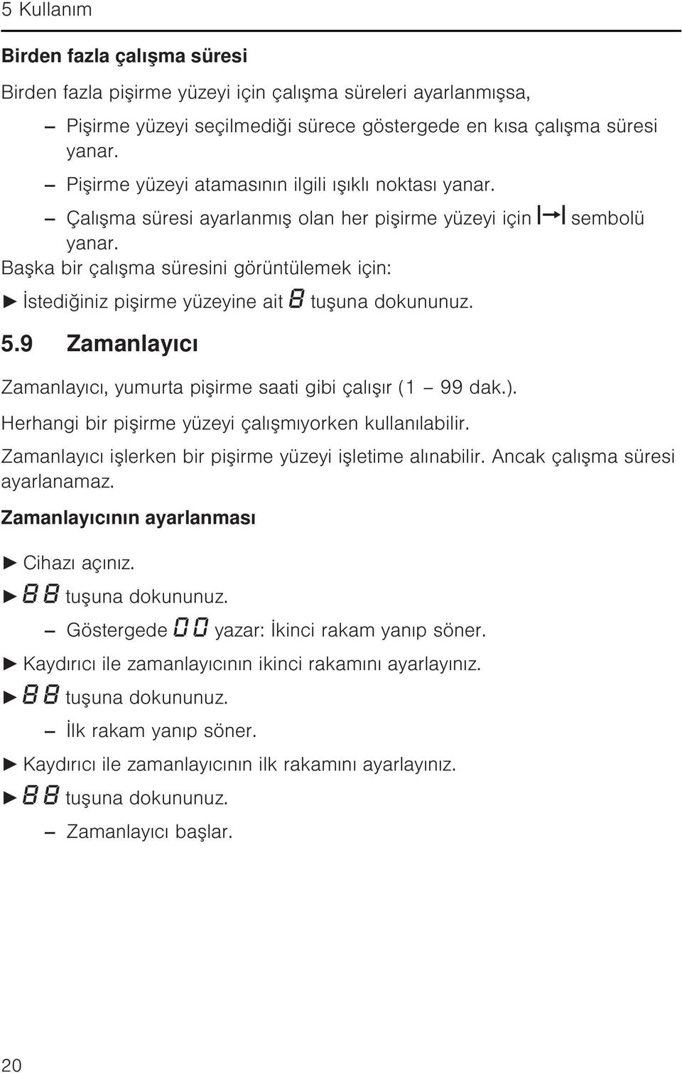 Başka bir çalışma süresini görüntülemek için: İstediğiniz pişirme yüzeyine ait 5.9 Zamanlayıcı tuşuna dokununuz. Zamanlayıcı, yumurta pişirme saati gibi çalışır (1 99 dak.).