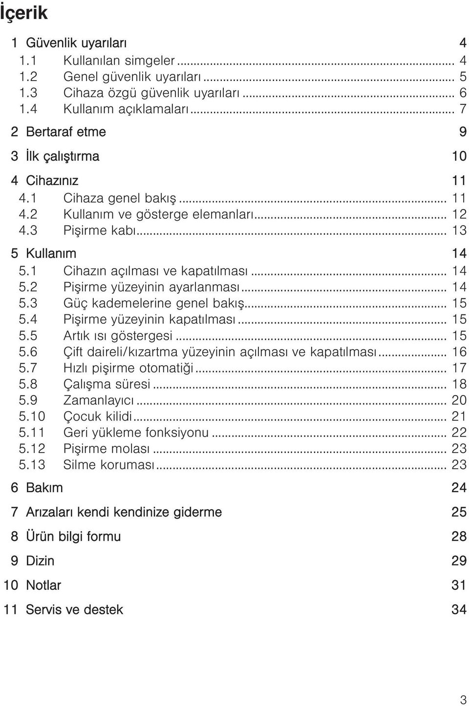 1 Cihazın açılması ve kapatılması... 14 5.2 Pişirme yüzeyinin ayarlanması... 14 5.3 Güç kademelerine genel bakış... 15 5.4 Pişirme yüzeyinin kapatılması... 15 5.5 Artık ısı göstergesi... 15 5.6 Çift daireli/kızartma yüzeyinin açılması ve kapatılması.