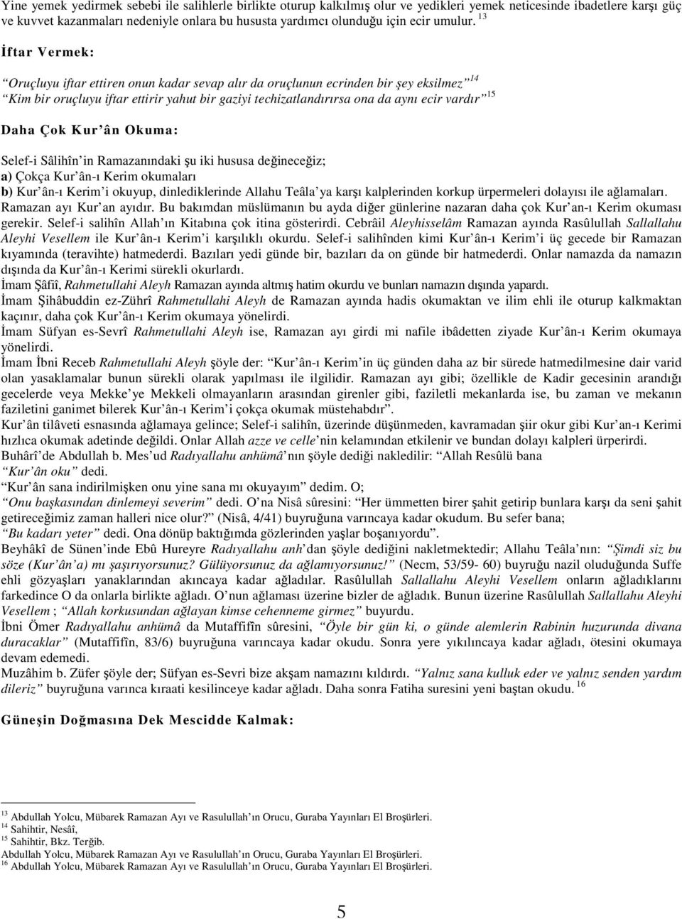 13 İftar Vermek: Oruçluyu iftar ettiren onun kadar sevap alır da oruçlunun ecrinden bir şey eksilmez 14 Kim bir oruçluyu iftar ettirir yahut bir gaziyi techizatlandırırsa ona da aynı ecir vardır 15