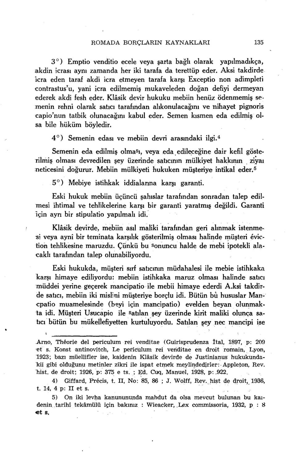 Klâsik devir hukuku mebiin henüz ödenmemiş semenin rehni olarak satıcı tarafından alıkonulacağını ve nihayet pignoris capio'nun tatbik olunacağını kabul eder.