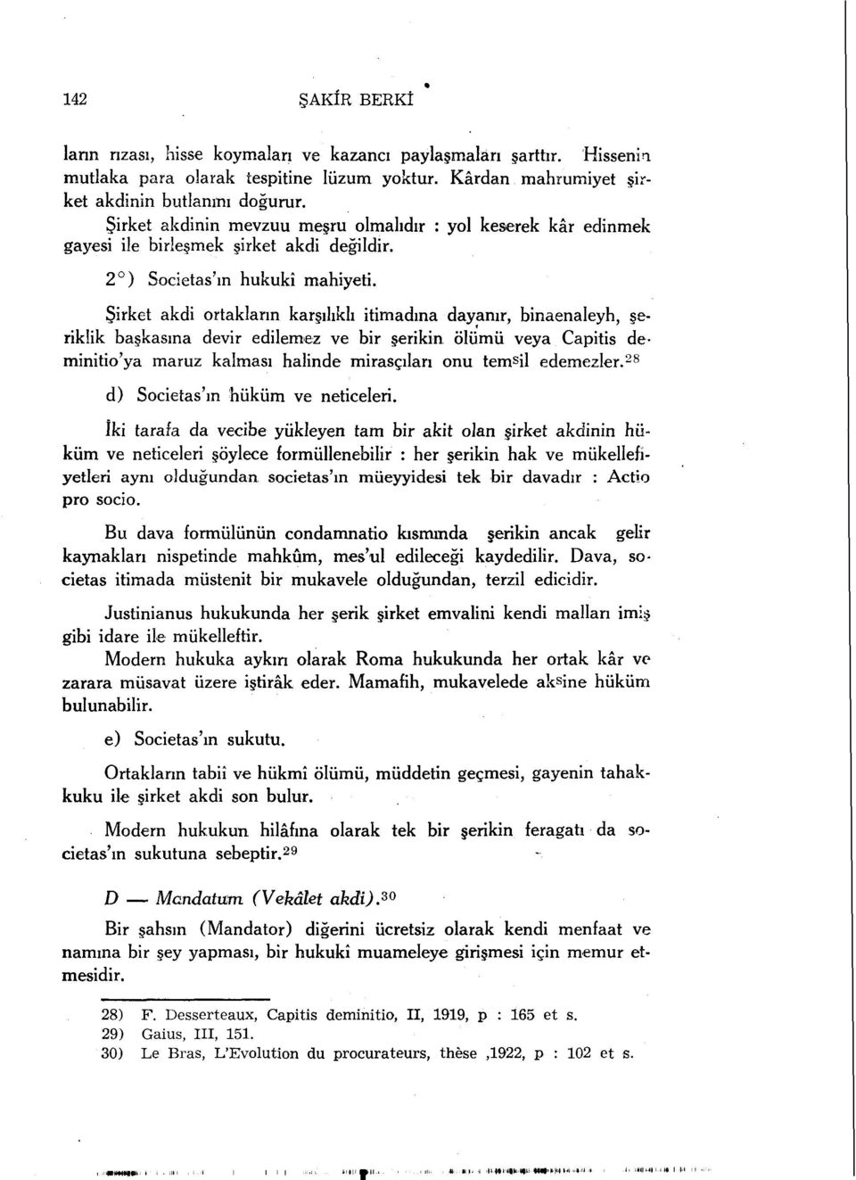 Şirket akdi ortakların karşılıklı itimadına dayanır, binaenaleyh, şerikük başkasına devir edilemez ve bir şerikin ölümü veya Capitis deminitio'ya maruz kalması halinde mirasçıları onu tem s il