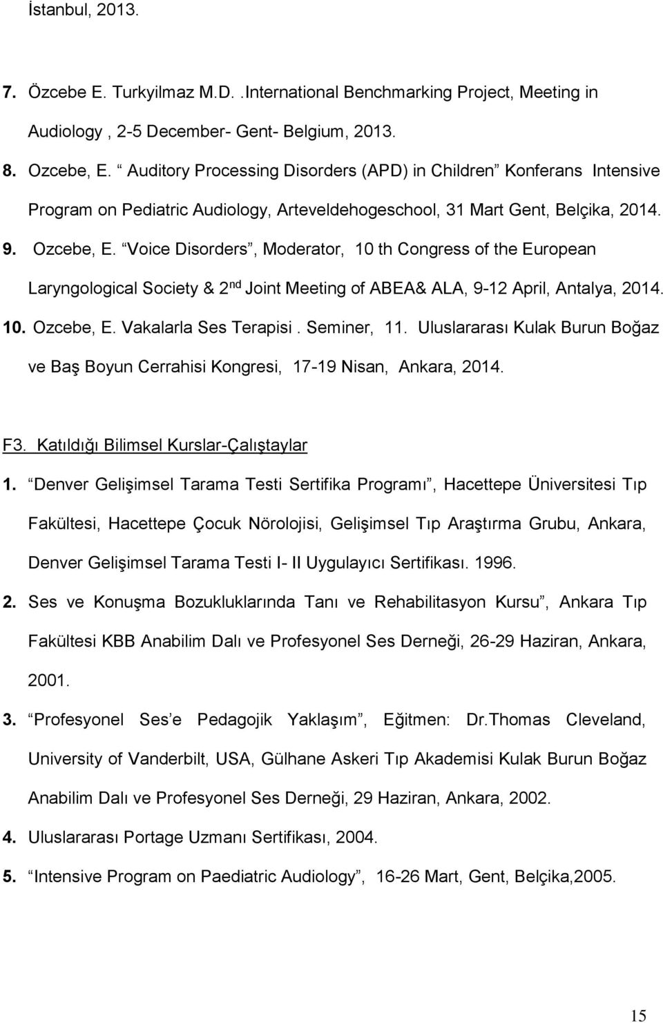 Voice Disorders, Moderator, 10 th Congress of the European Laryngological Society & 2 nd Joint Meeting of ABEA& ALA, 9-12 April, Antalya, 2014. 10. Ozcebe, E. Vakalarla Ses Terapisi. Seminer, 11.