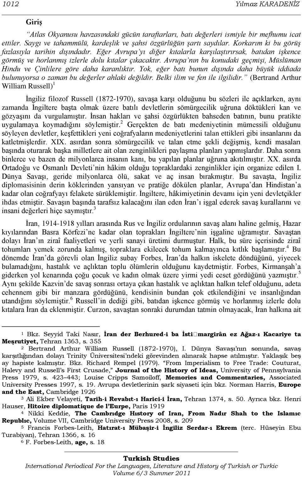 Avrupa nın bu konudaki geçmişi, Müslüman Hindu ve Çinlilere göre daha karanlıktır. Yok, eğer batı bunun dışında daha büyük iddiada bulunuyorsa o zaman bu değerler ahlaki değildir.