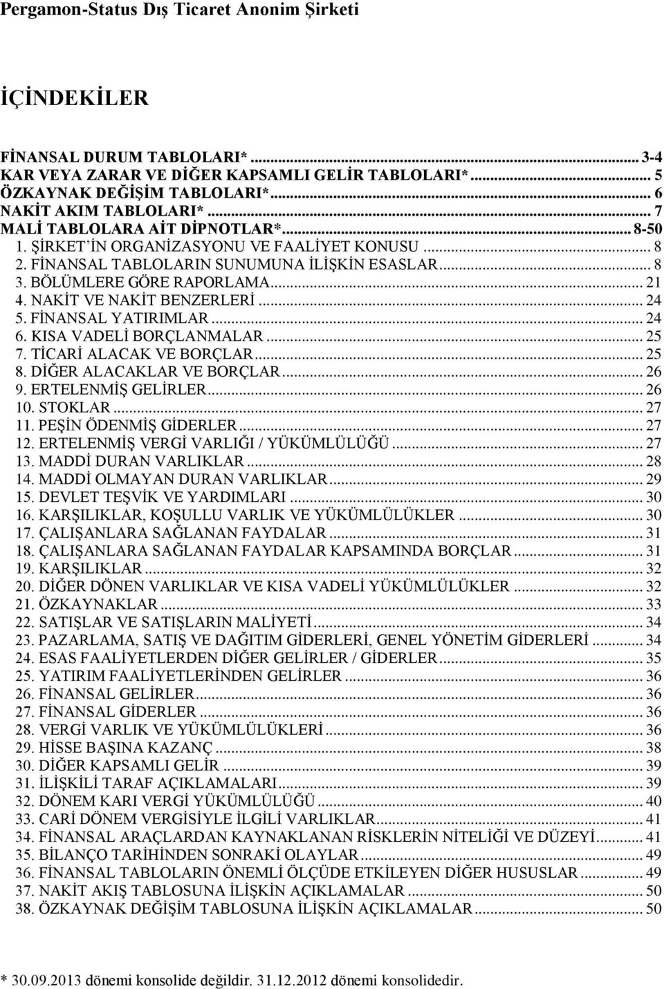 NAKİT VE NAKİT BENZERLERİ... 24 5. FİNANSAL YATIRIMLAR... 24 6. KISA VADELİ BORÇLANMALAR... 25 7. TİCARİ ALACAK VE BORÇLAR... 25 8. DİĞER ALACAKLAR VE BORÇLAR... 26 9. ERTELENMİŞ GELİRLER... 26 10.