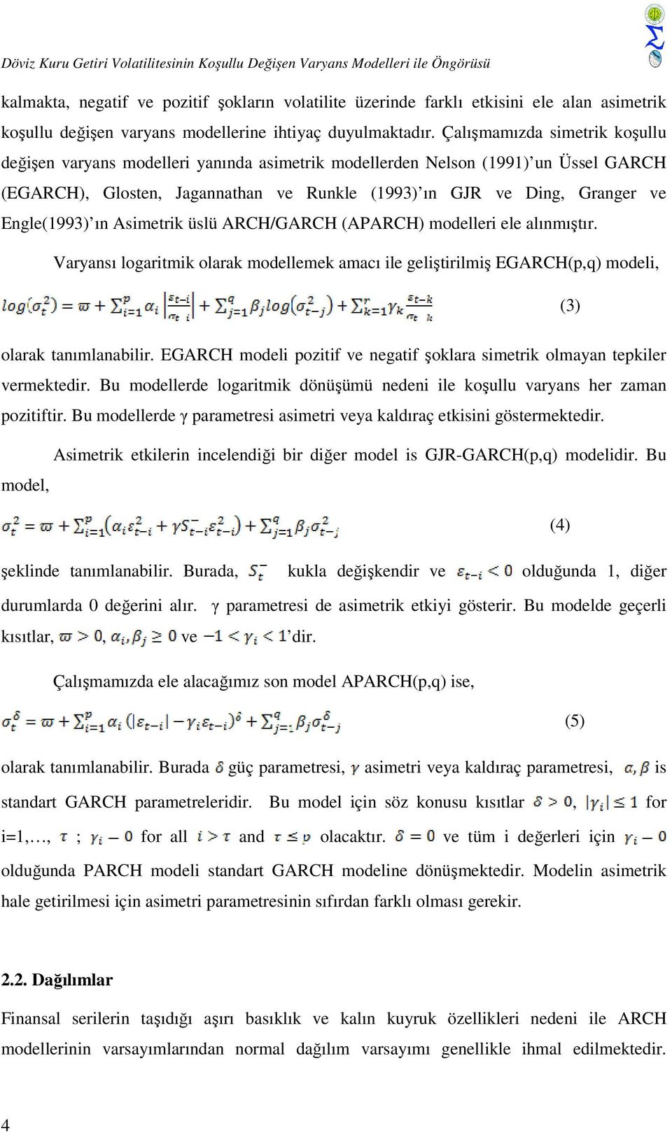 Çalışmamızda simetrik koşullu değişen varyans modelleri yanında asimetrik modellerden Nelson (1991) un Üssel GARCH (EGARCH), Glosten, Jagannathan ve Runkle (1993) ın GJR ve Ding, Granger ve