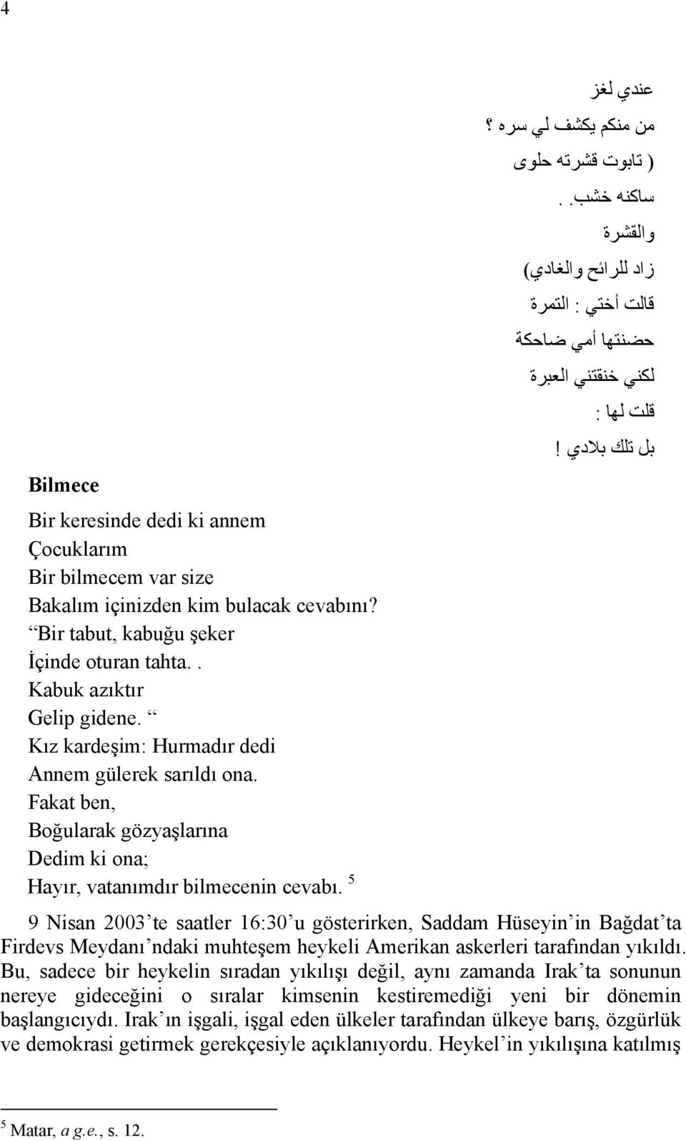 Kız kardeşim: Hurmadır dedi Annem gülerek sarıldı ona. Fakat ben, Boğularak gözyaşlarına Dedim ki ona; Hayır, vatanımdır bilmecenin cevabı.