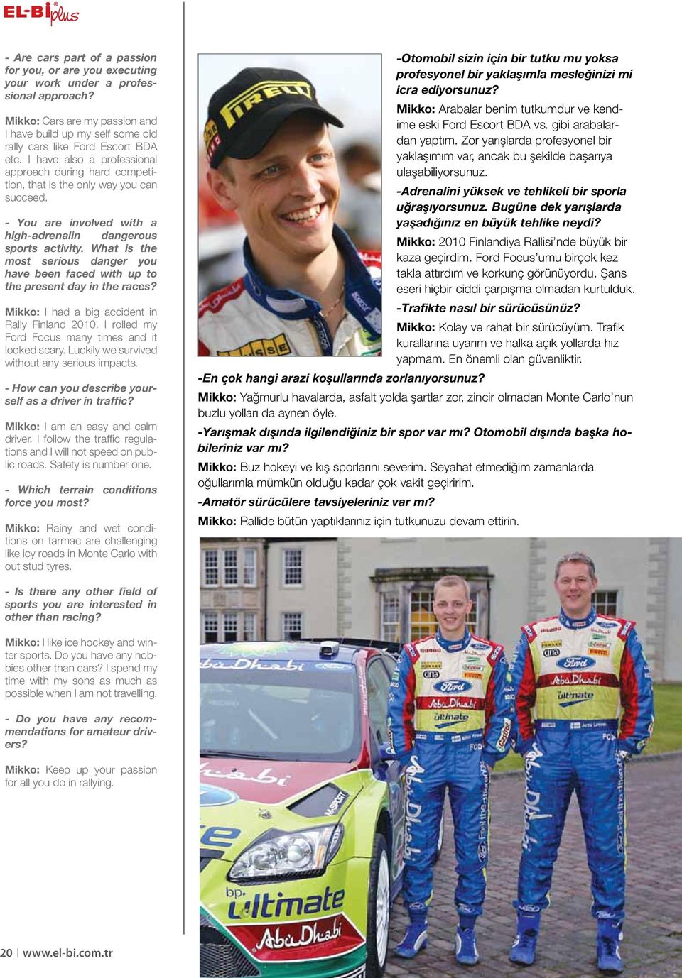 What is the most serious danger you have been faced with up to the present day in the races? Mikko: I had a big accident in Rally Finland 2010. I rolled my Ford Focus many times and it looked scary.